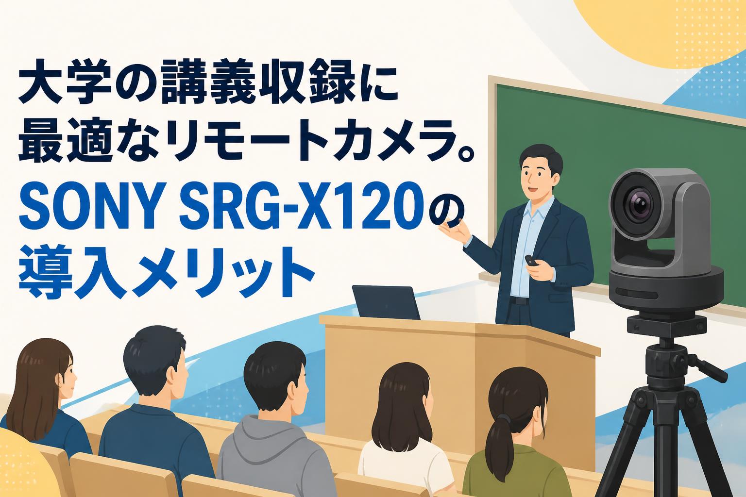大学の講義収録に最適なリモートカメラ。SONY SRG-X120の導入メリット