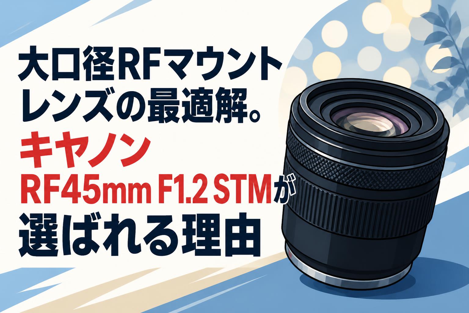 大口径RFマウントレンズの最適解。キヤノンRF45mm F1.2 STMが選ばれる