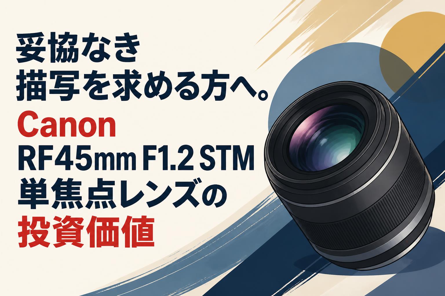 妥協なき描写を求める方へ。Canon RF45mm F1.2 STM単焦点レンズの投資
