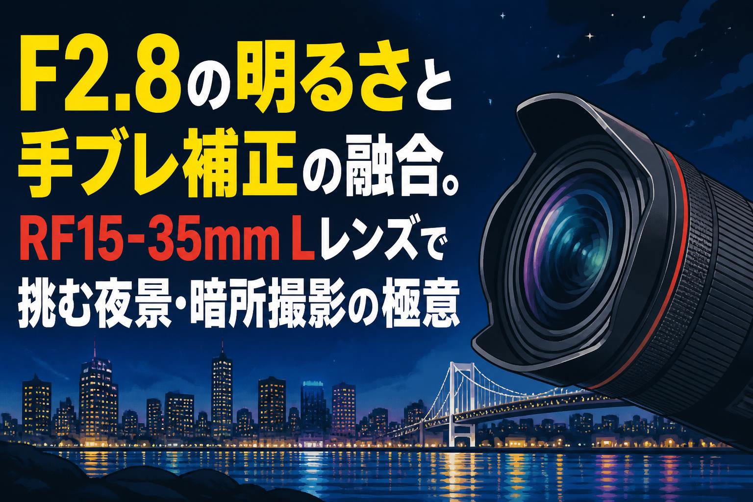 F2.8の明るさと手ブレ補正の融合。RF15-35mm Lレンズで挑む夜景・暗所