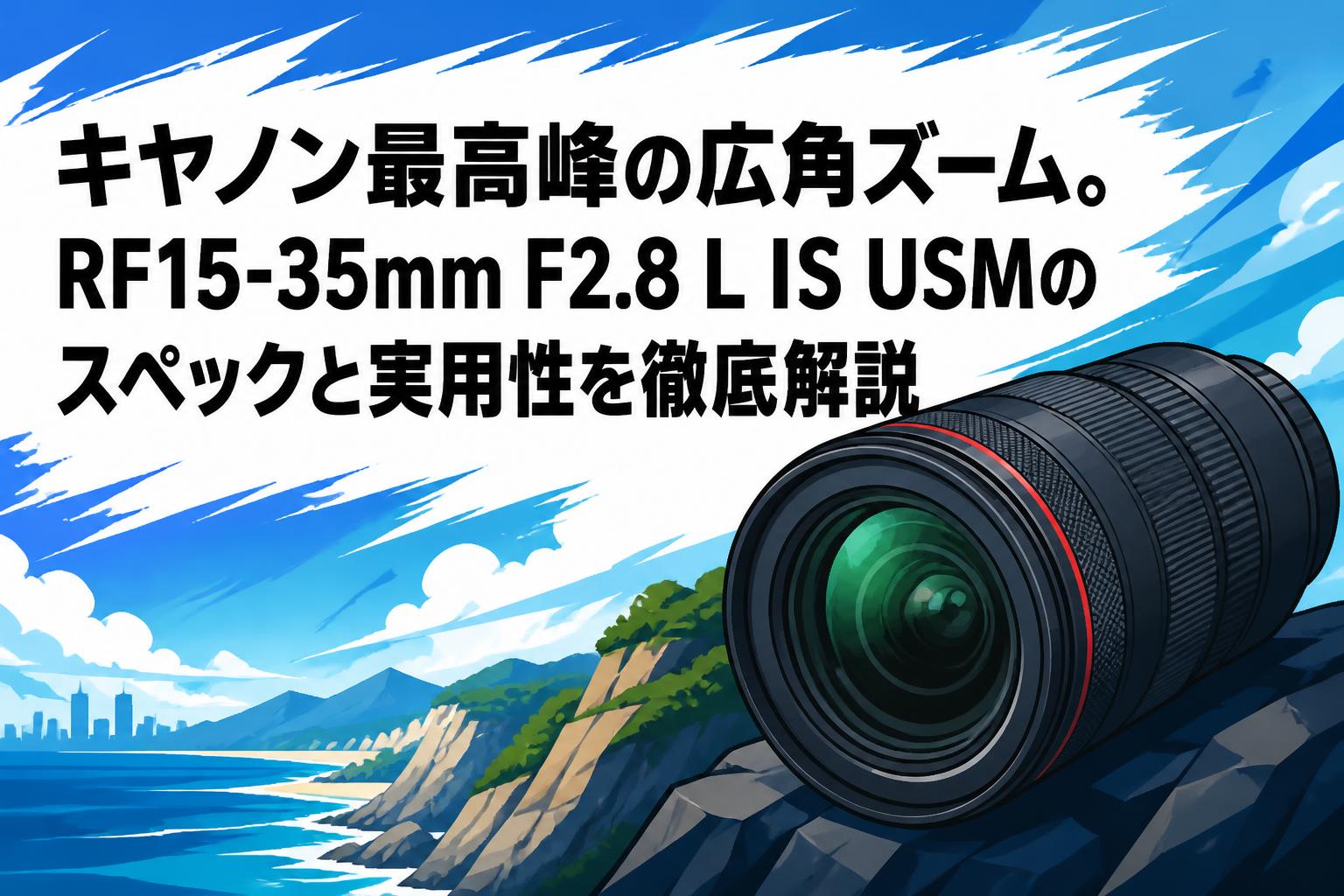 キヤノン最高峰の広角ズーム。RF15-35mm F2.8 L IS USMのスペックと