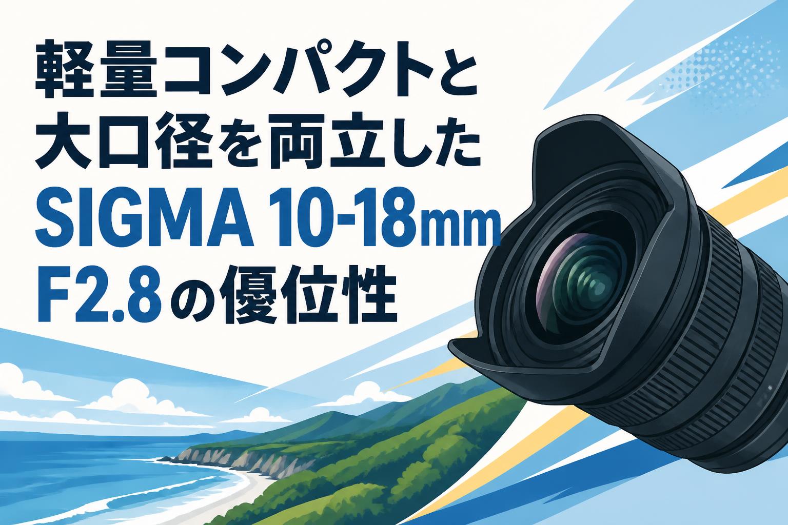軽量コンパクトと大口径を両立したSIGMA 10-18mm F2.8の優位性 | PANDA