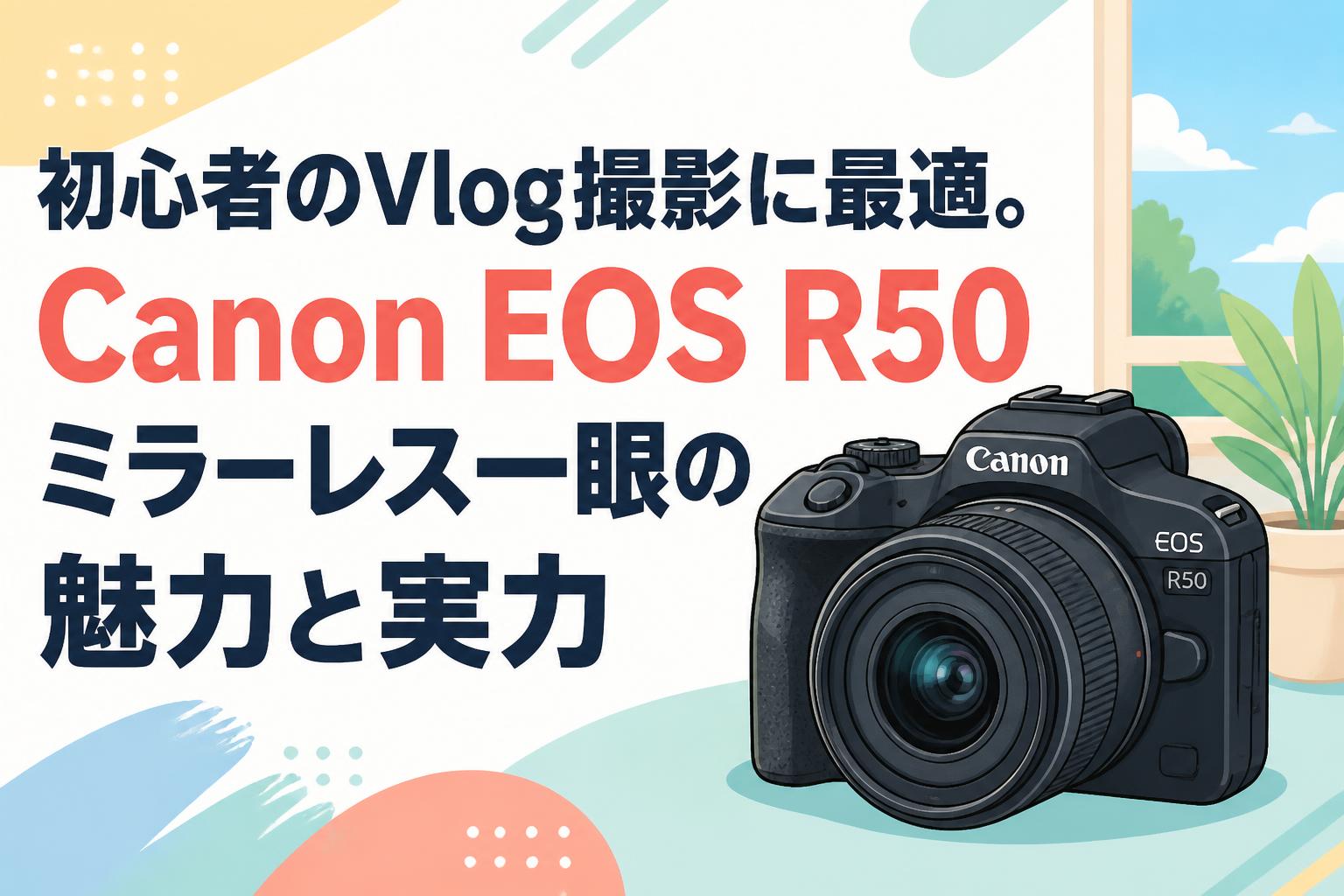初心者のVlog撮影に最適。Canon EOS R50ミラーレス一眼の魅力と実力