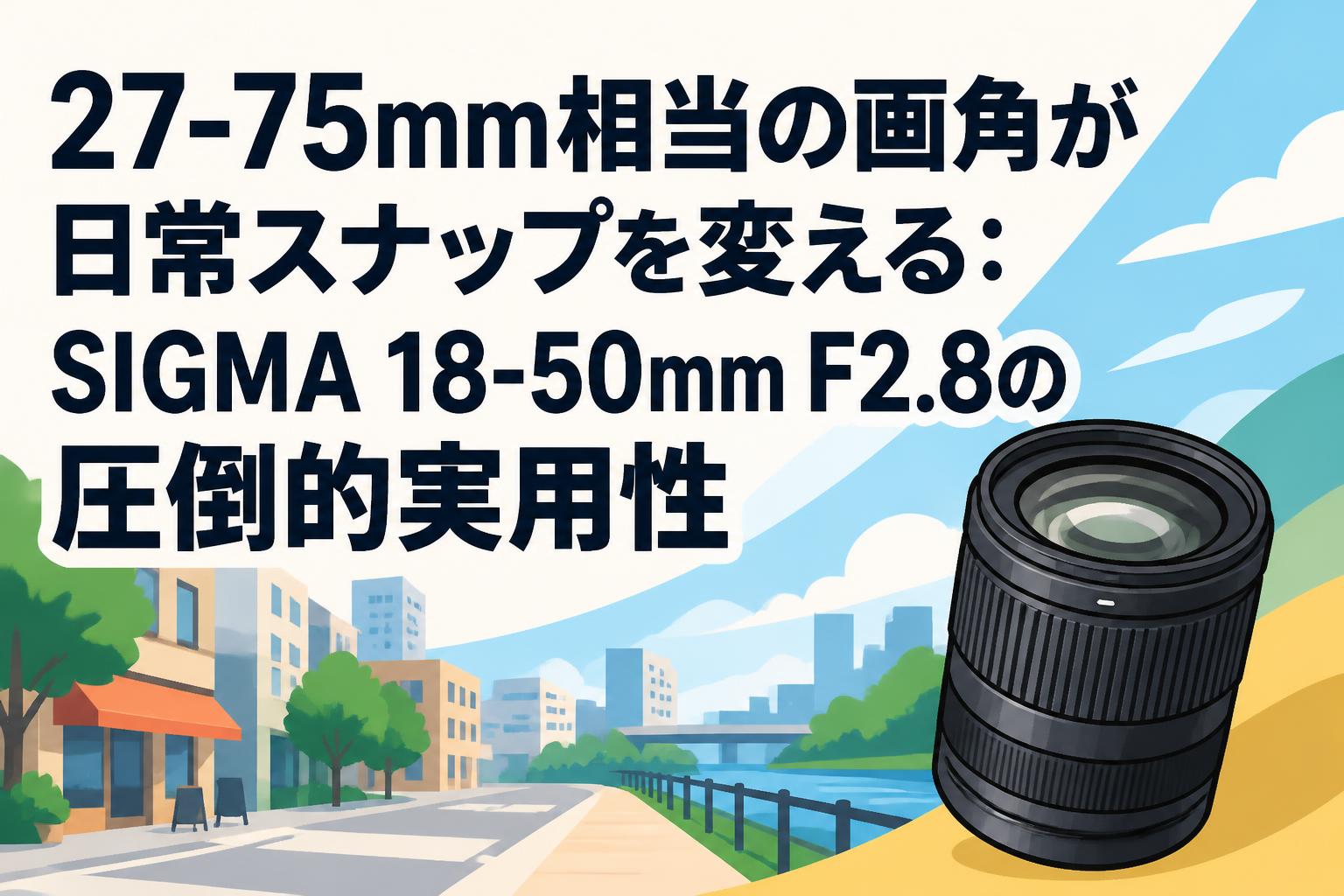 27-75mm相当の画角が日常スナップを変える：SIGMA 18-50mm F2.8の圧倒