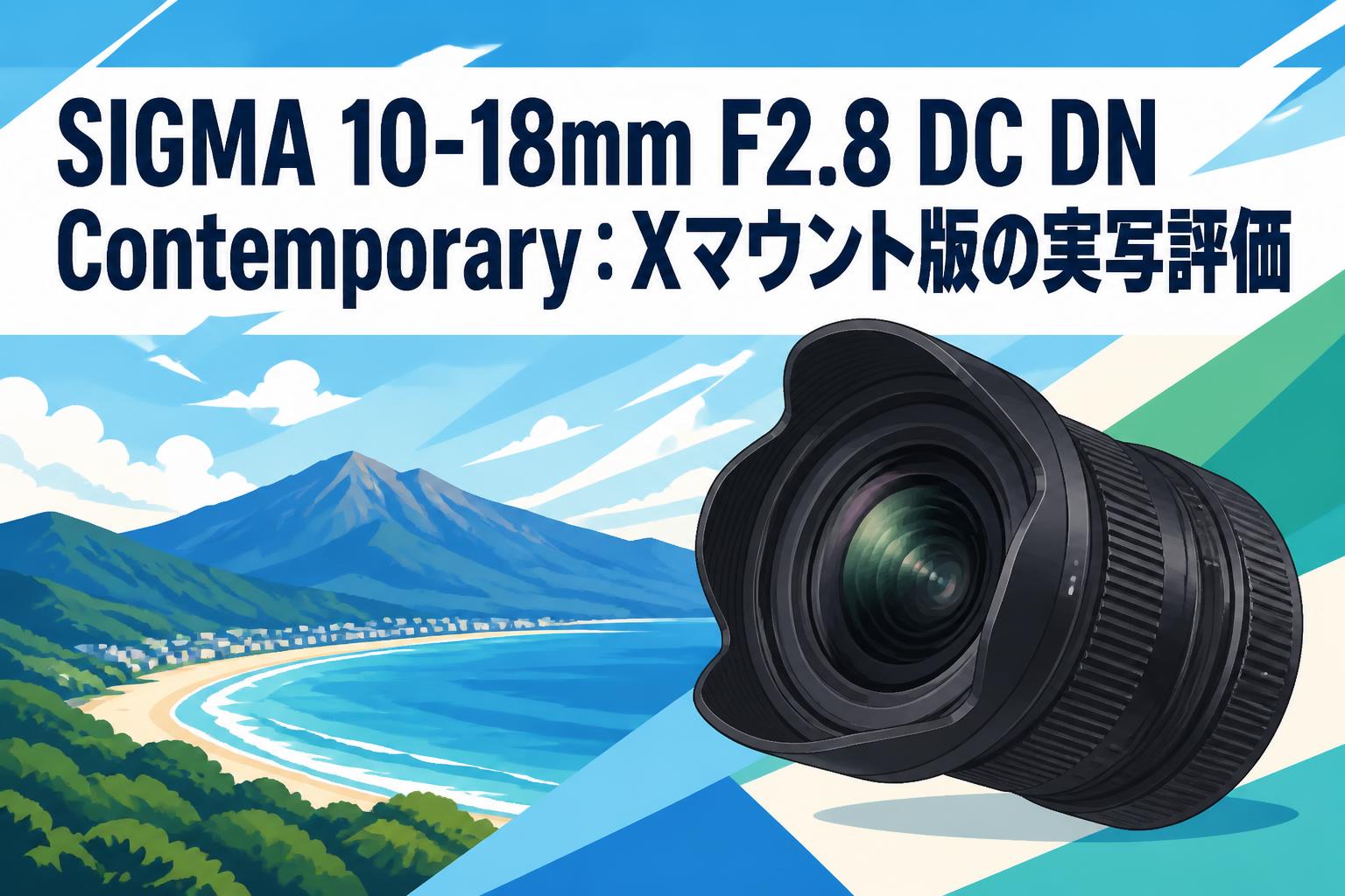 SIGMA 10-18mm F2.8 DC DN Contemporary：Xマウント版の実写評価