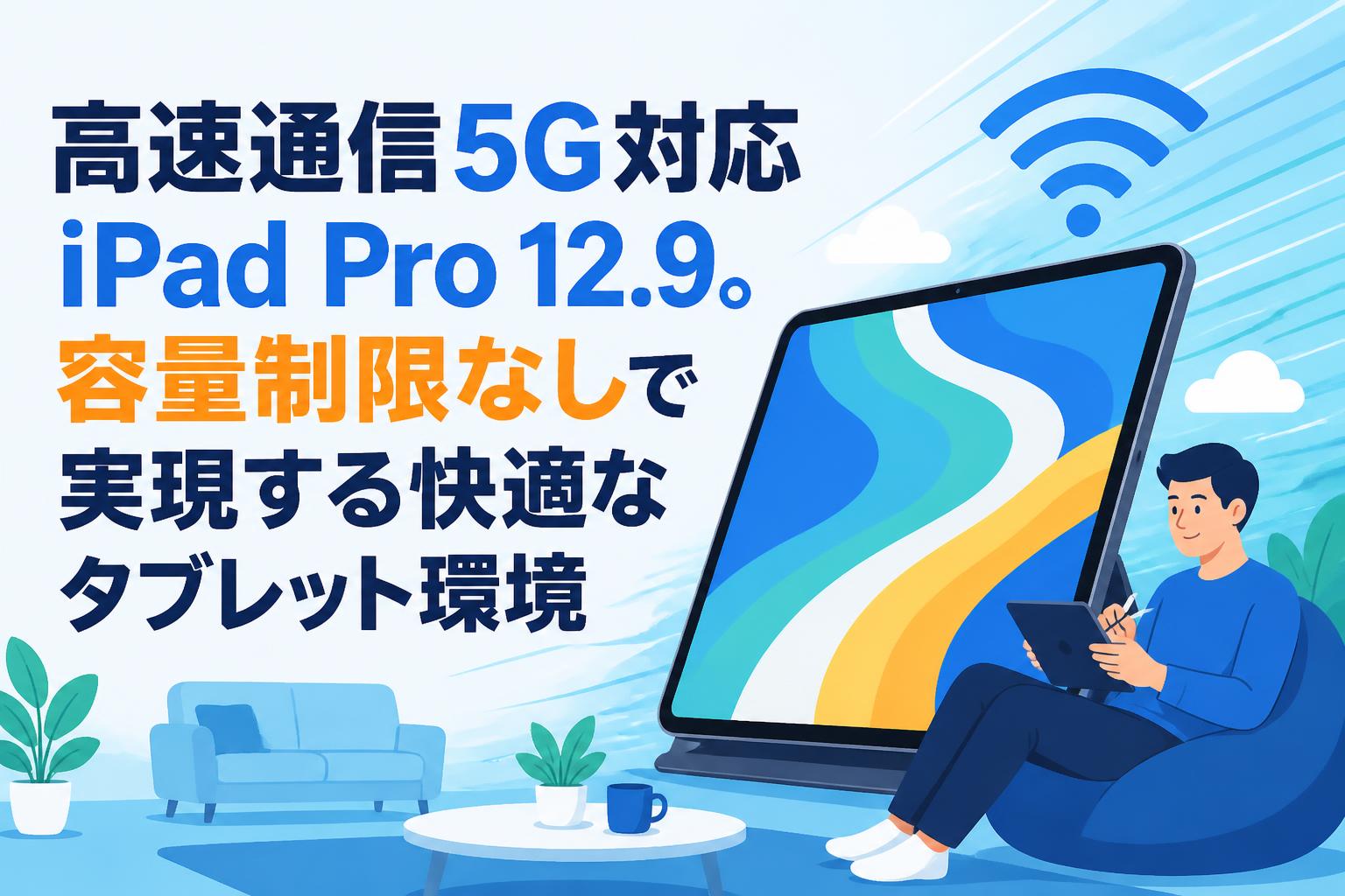 高速通信5G対応iPad Pro 12.9。容量制限なしで実現する快適な
