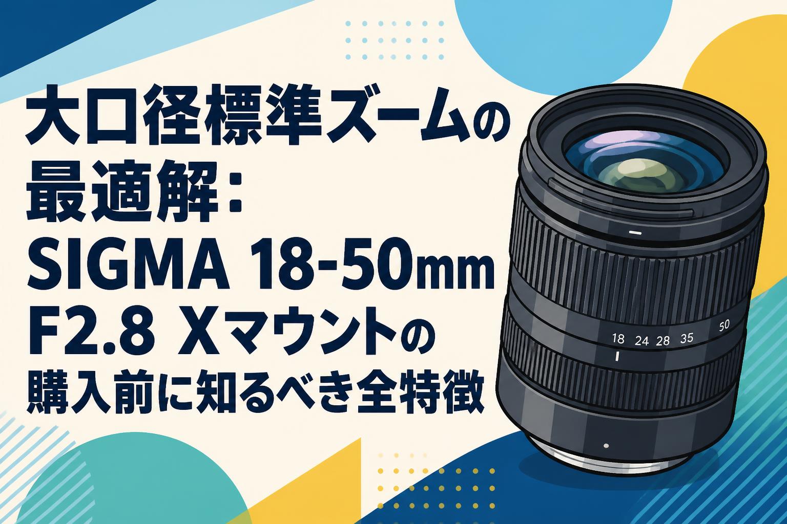 大口径標準ズームの最適解：SIGMA 18-50mm F2.8 Xマウントの購入前に