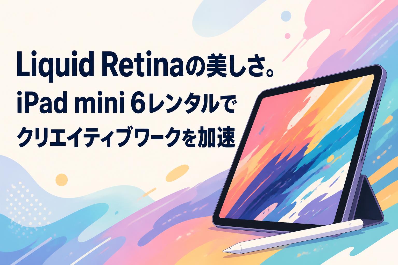Liquid Retinaの美しさ。iPad mini 6レンタルでクリエイティブワークを