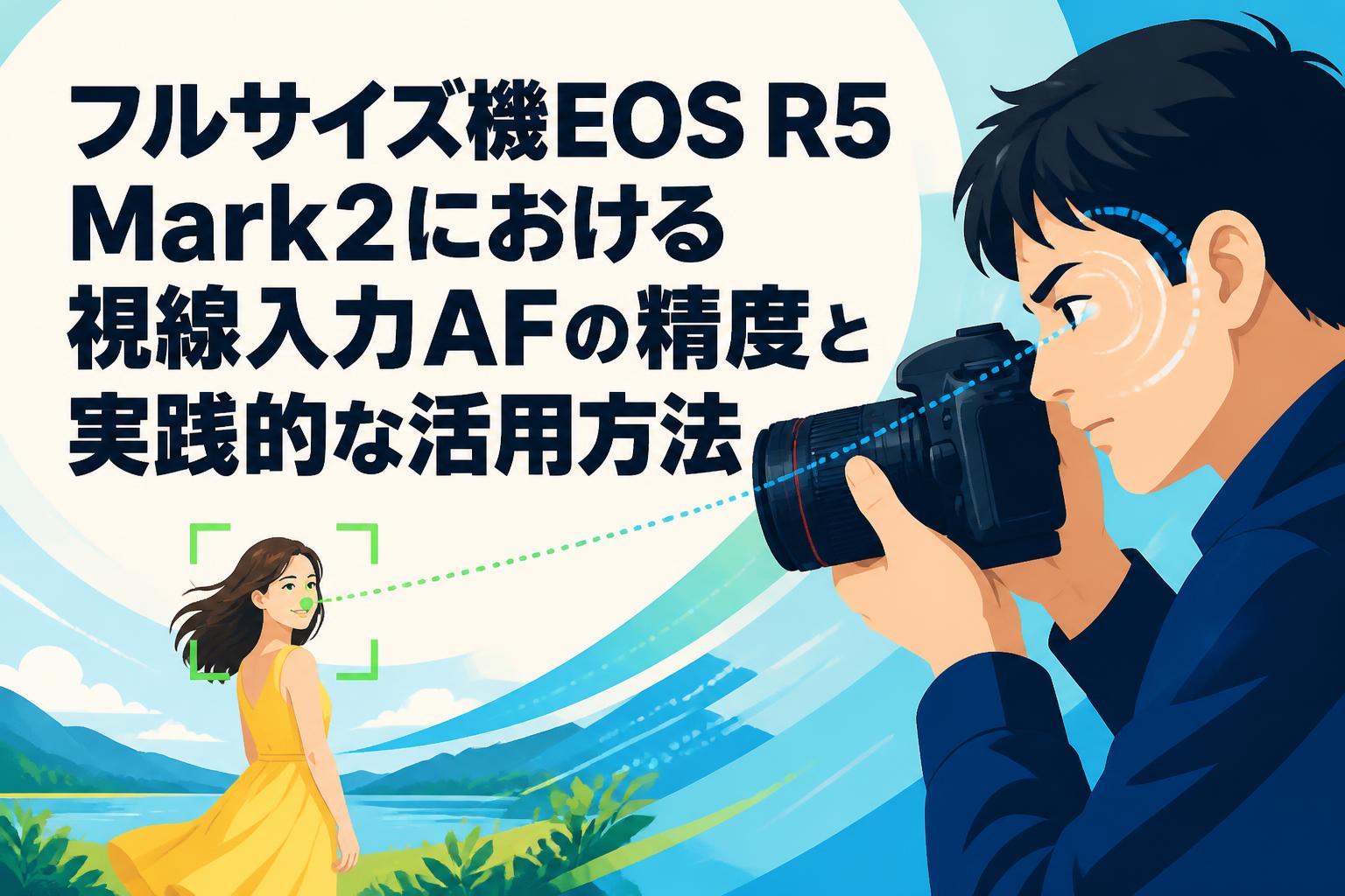 フルサイズ機EOS R5 Mark2における視線入力AFの精度と実践的な活用方法