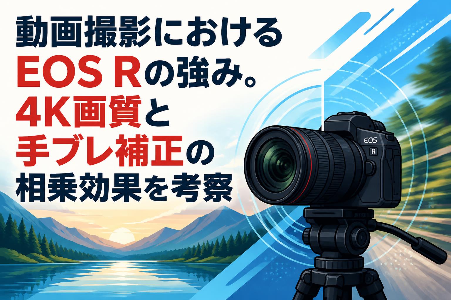 動画撮影におけるEOS Rの強み。4K画質と手ブレ補正の相乗効果を考察