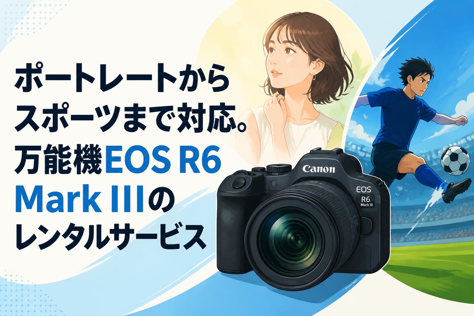 ポートレートからスポーツまで対応。万能機EOS R6 Mark IIIのレンタル