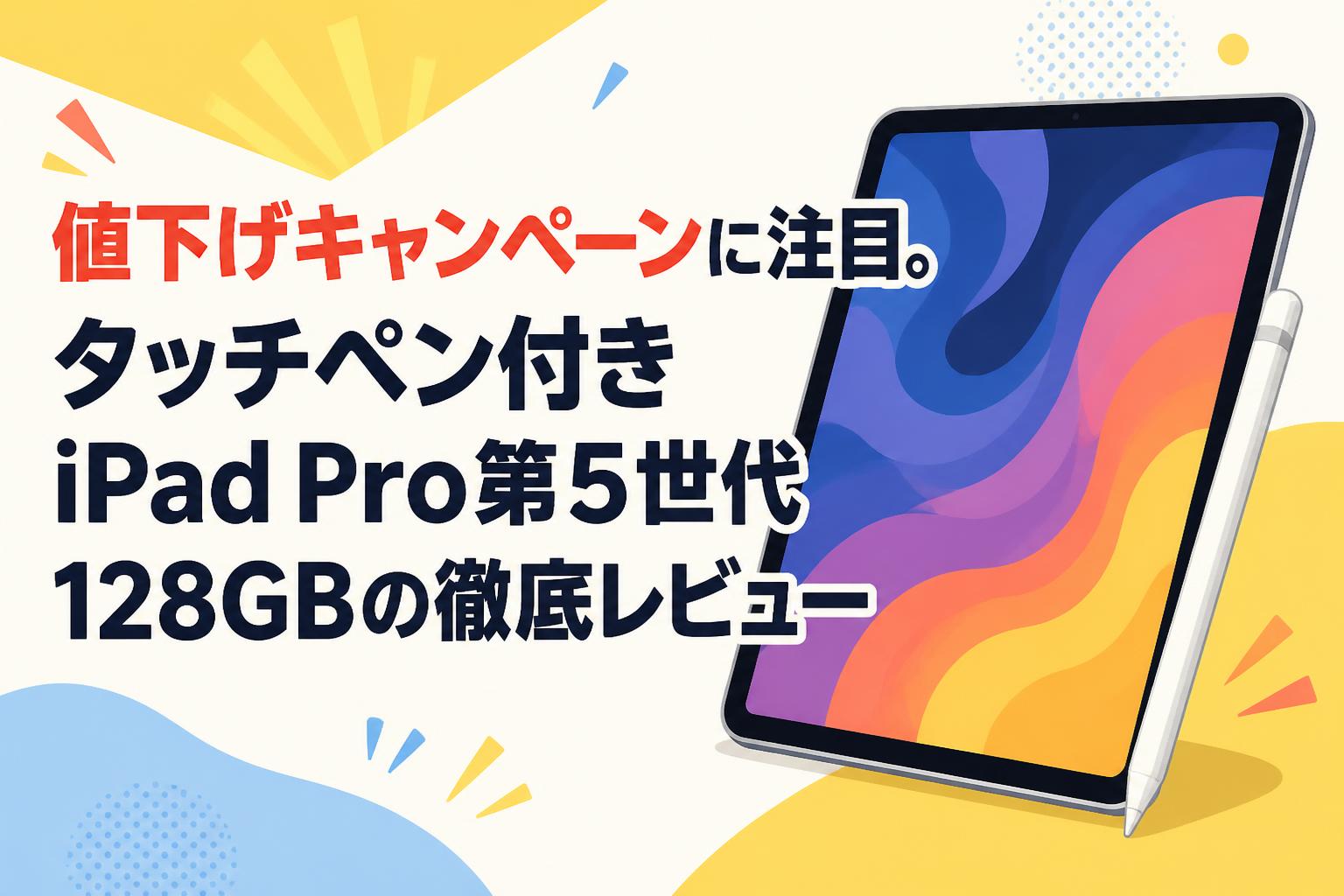 ペン付き iPad Pro 12.9 第5世代 128GB Wi-Fiモデル 値下げキャンペーンに注目。タッチペン付きiPad Pro第5世代128GBの徹底