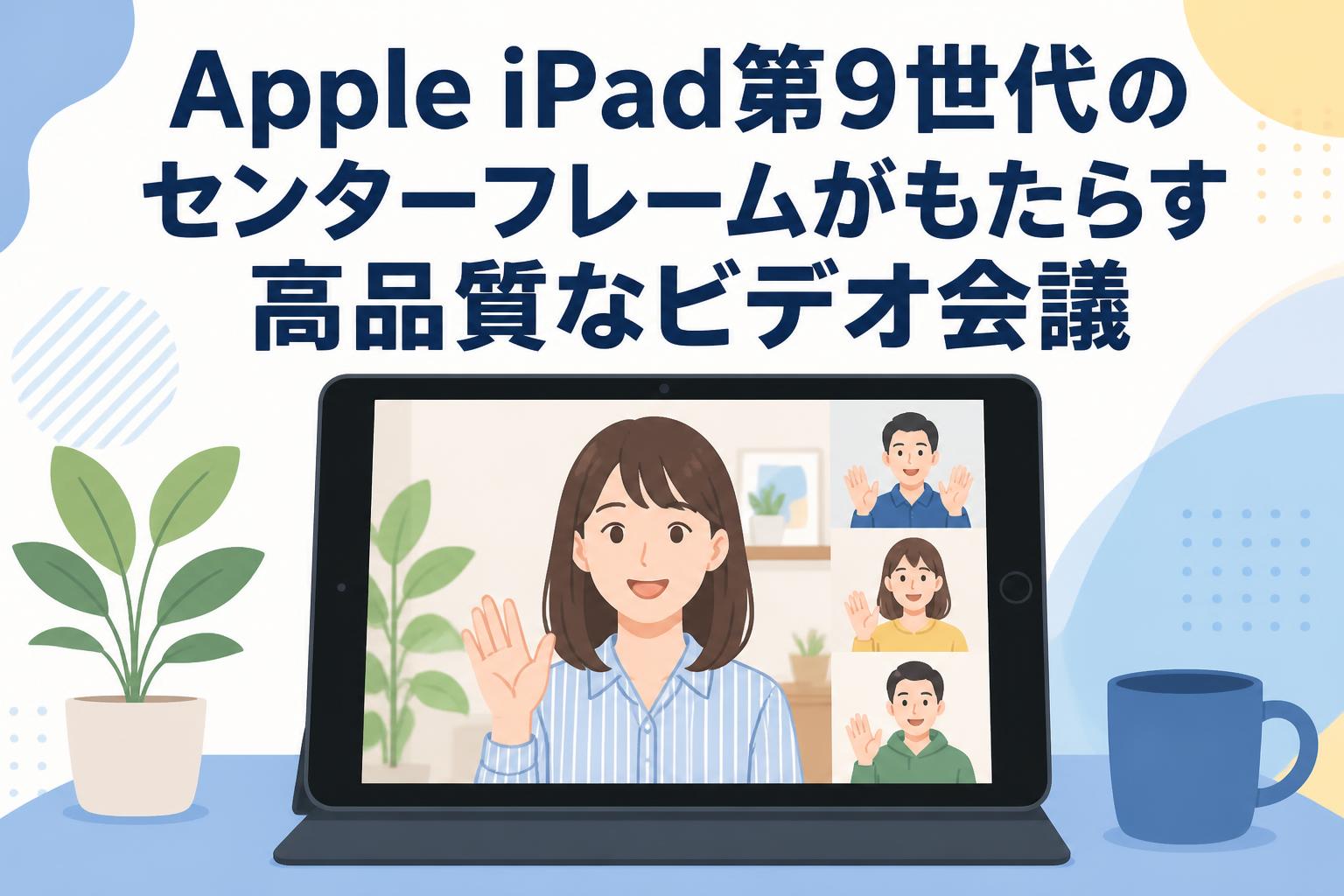 Apple iPad第9世代のセンターフレームがもたらす高品質なビデオ会議