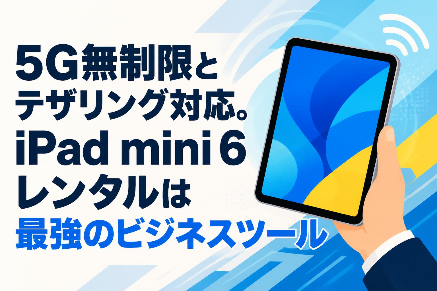5G無制限とテザリング対応。iPad mini 6レンタルは最強のビジネス