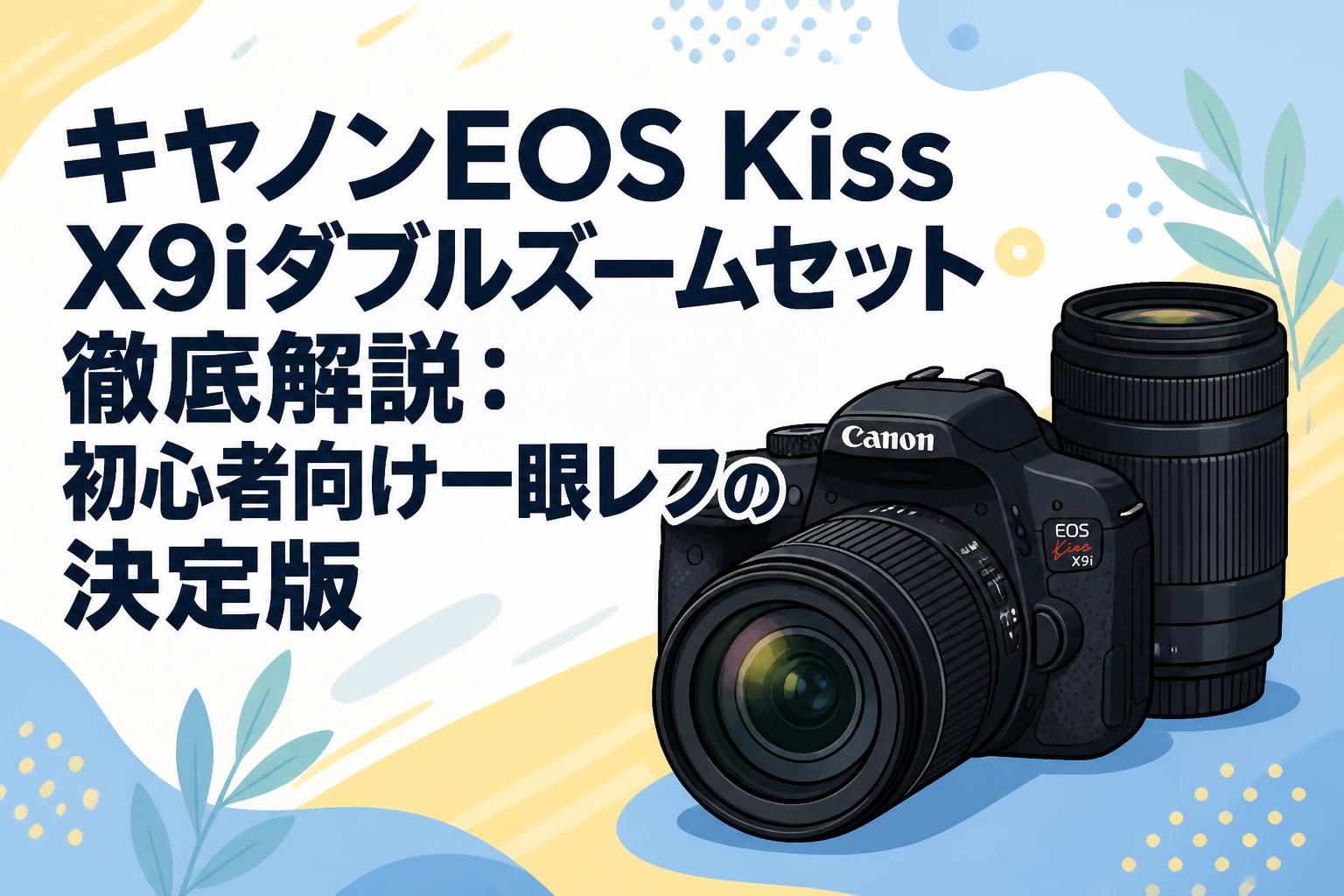キヤノンEOS Kiss X9iダブルズームセット徹底解説：初心者向け一眼レフ