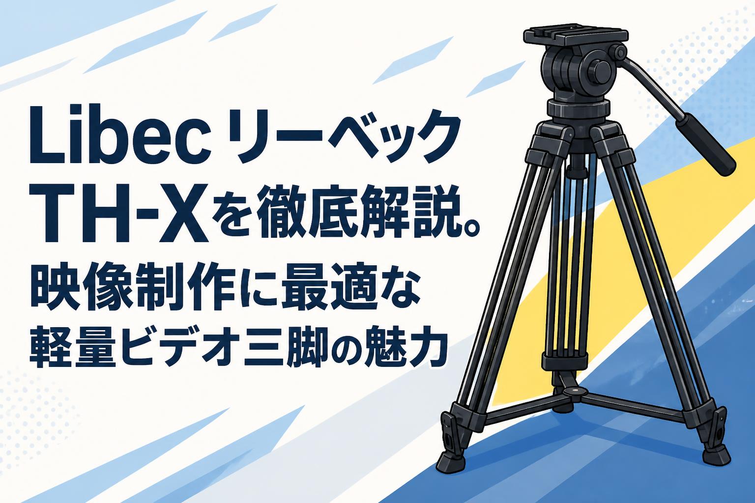 Libec リーベック TH-Xを徹底解説。映像制作に最適な軽量ビデオ三脚の