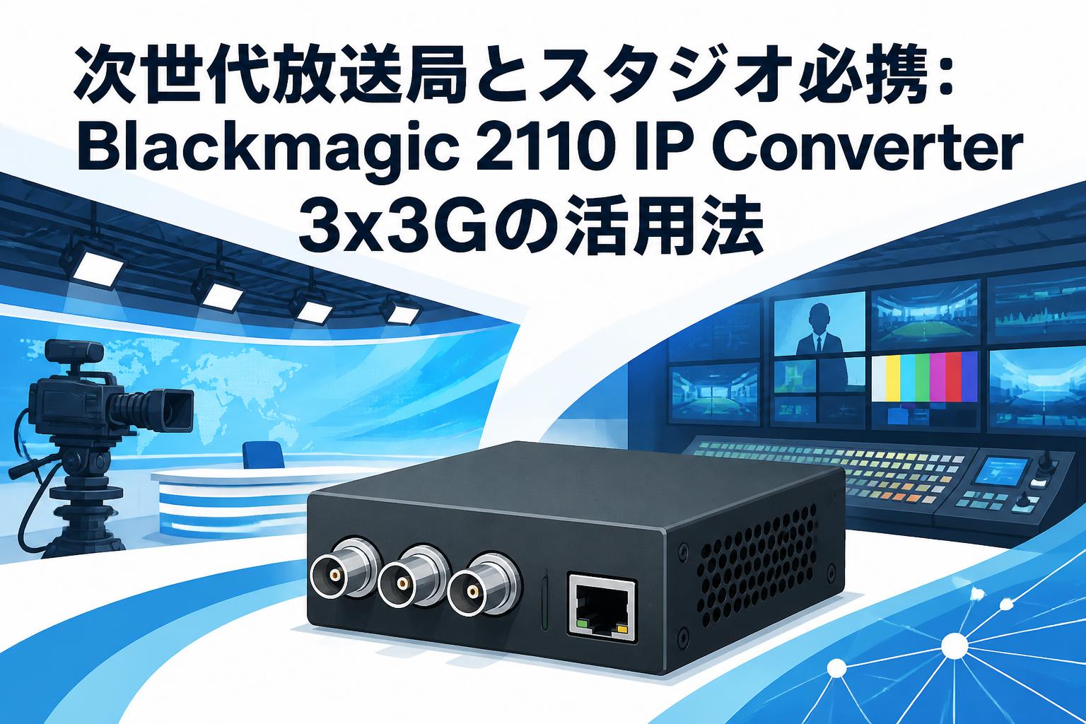 次世代放送局とスタジオ必携：Blackmagic 2110 IP Converter 3x3Gの