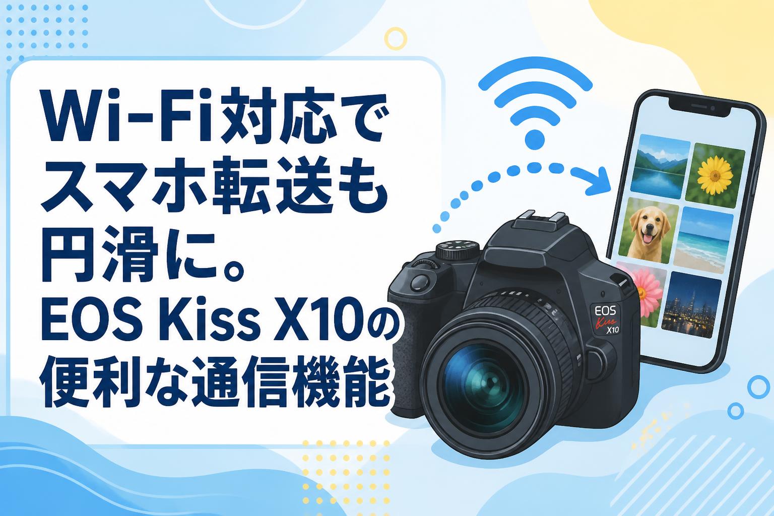 Canon Kiss X10 トリプルレンズ Wi-Fiスマホ転送 Wi-Fi対応でスマホ転送も円滑に。EOS Kiss X10の便利な通信機能