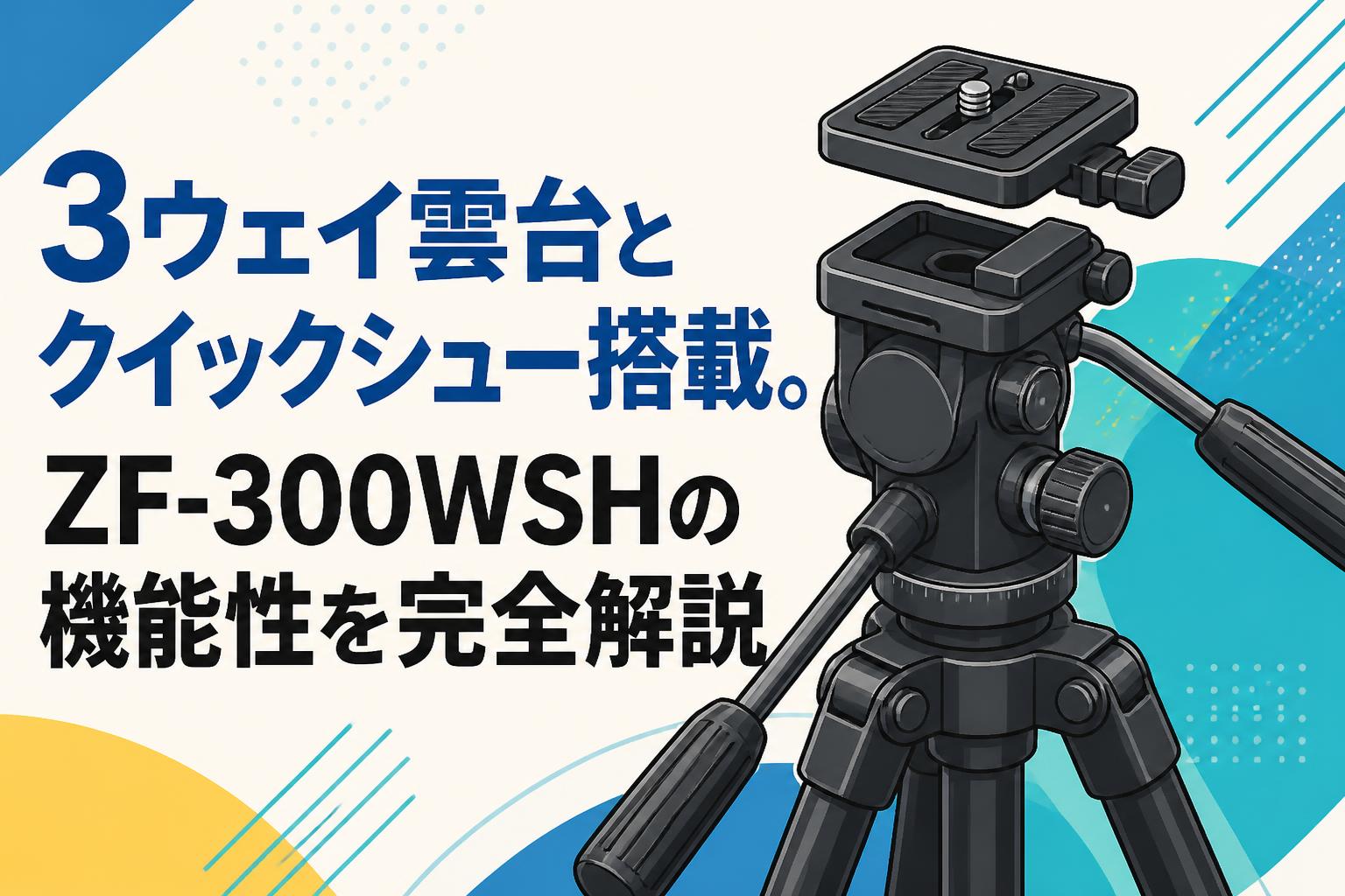 3ウェイ雲台とクイックシュー搭載。ZF-300WSHの機能性を完全解説