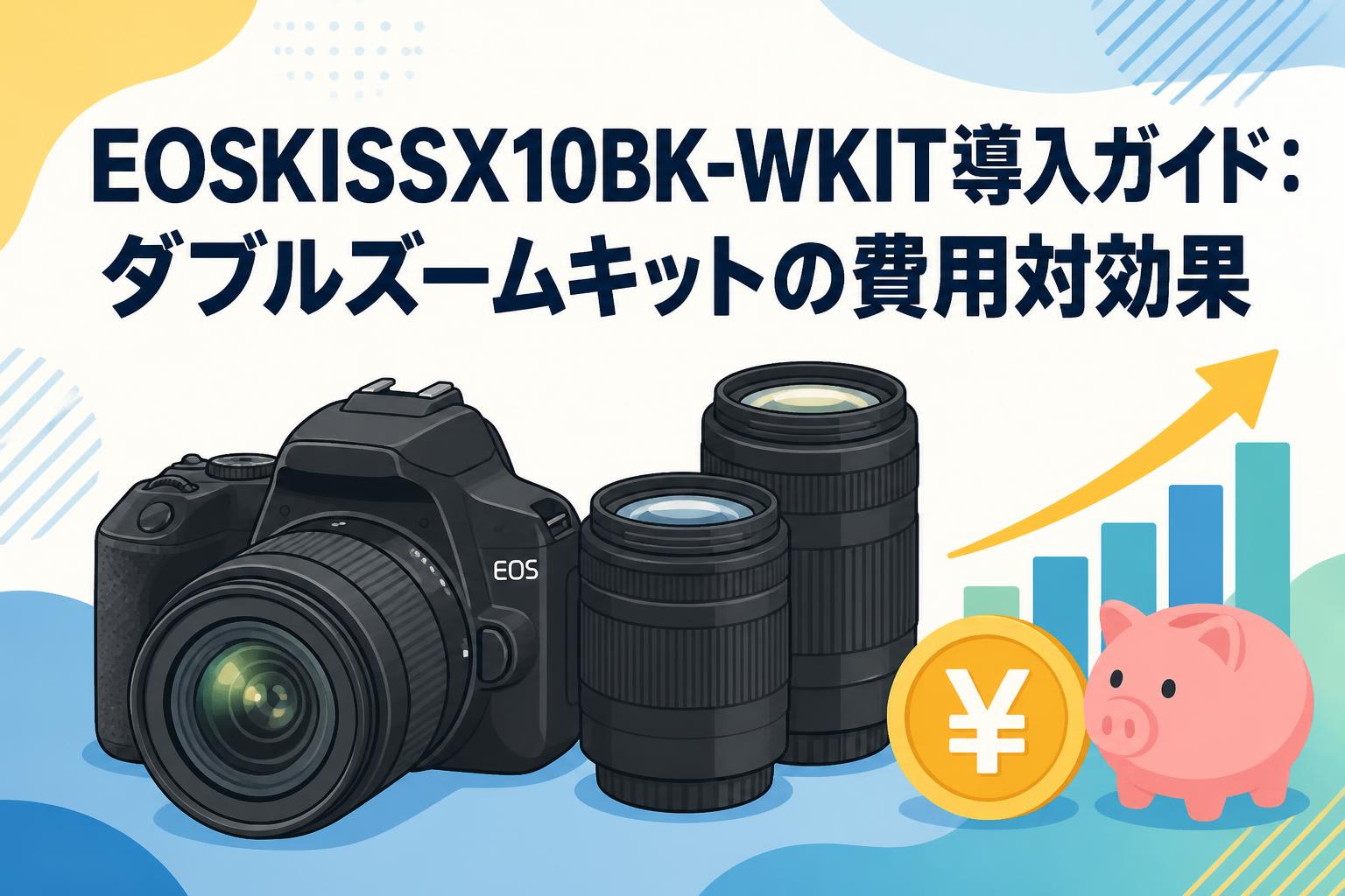 EOSKISSX10BK-WKIT導入ガイド：ダブルズームキットの費用対効果