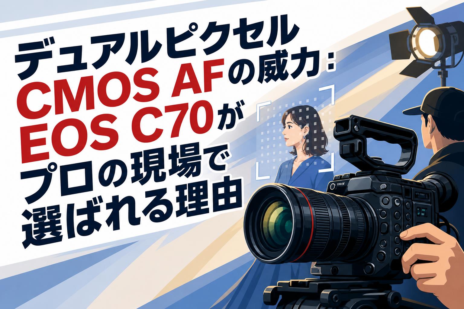 デュアルピクセルCMOS AFの威力：EOS C70がプロの現場で選ばれる理由
