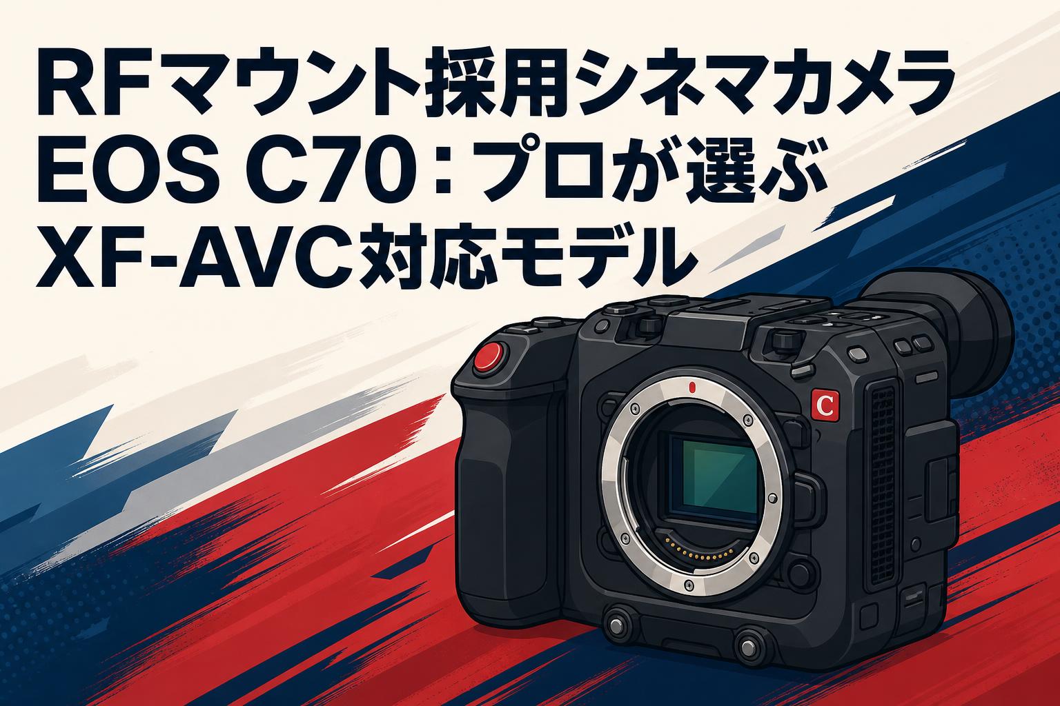 RFマウント採用シネマカメラEOS C70：プロが選ぶXF-AVC対応モデル