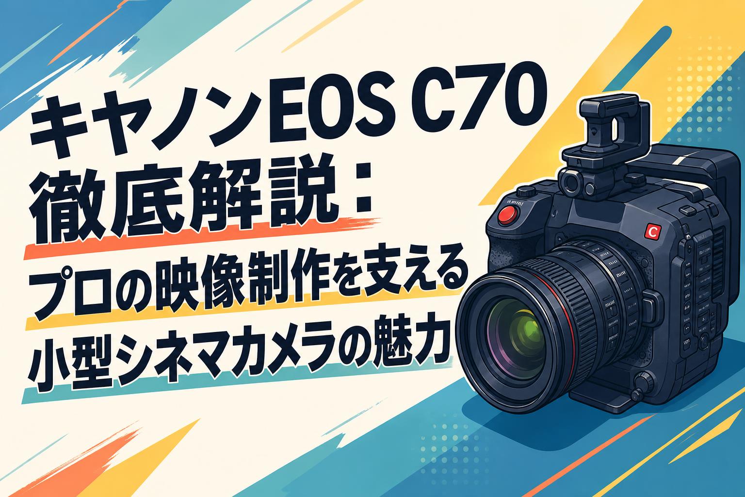 キヤノンEOS C70徹底解説：プロの映像制作を支える小型シネマカメラの
