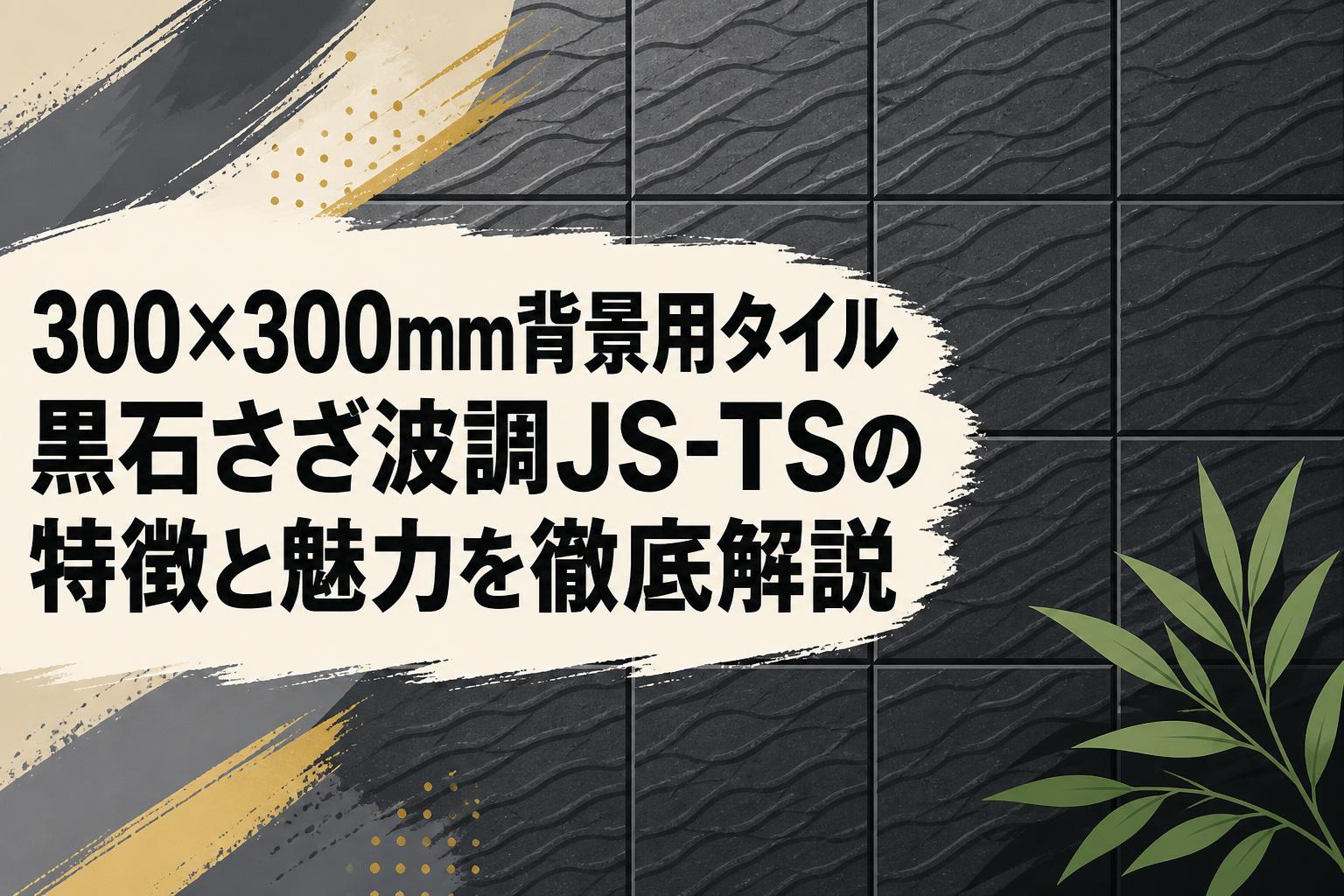 300×300mm背景用タイル黒石さざ波調JS-TSの特徴と魅力を徹底解説