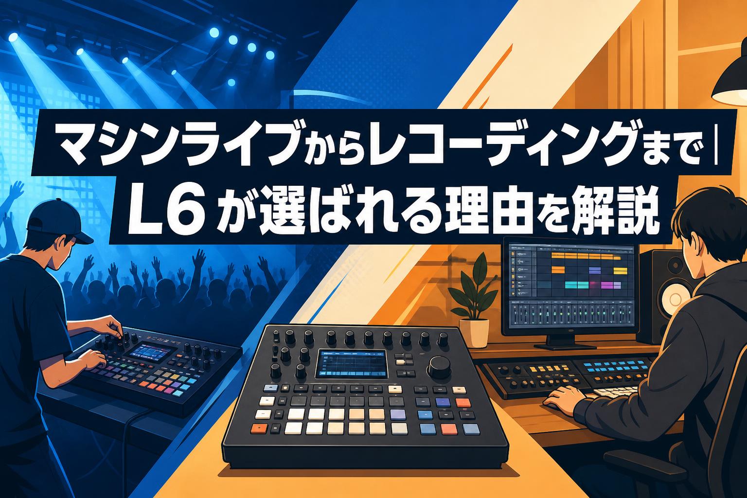 マシンライブからレコーディングまで｜L6 が選ばれる理由を解説