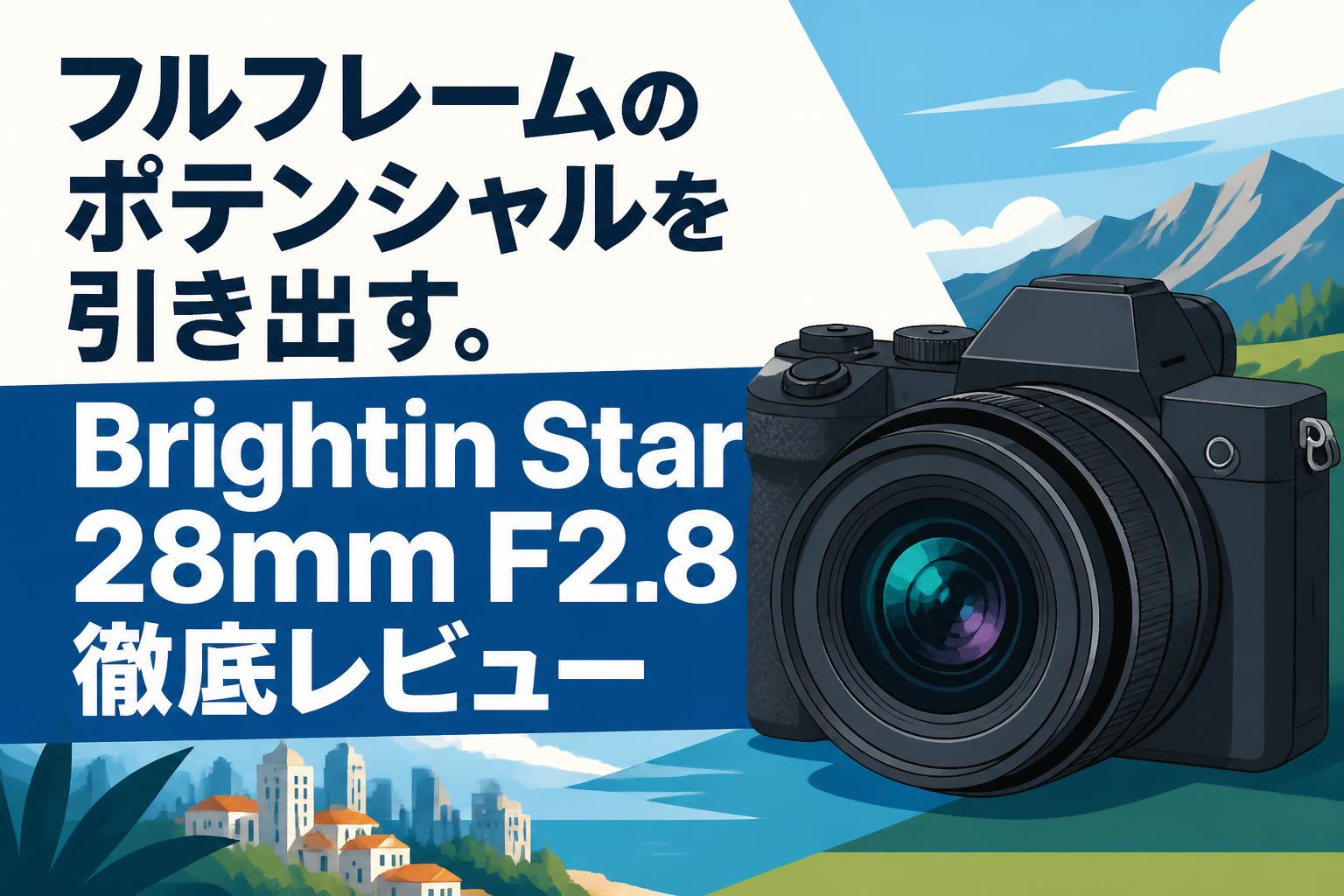 フルフレームのポテンシャルを引き出す。Brightin Star 28mm F2.8徹底
