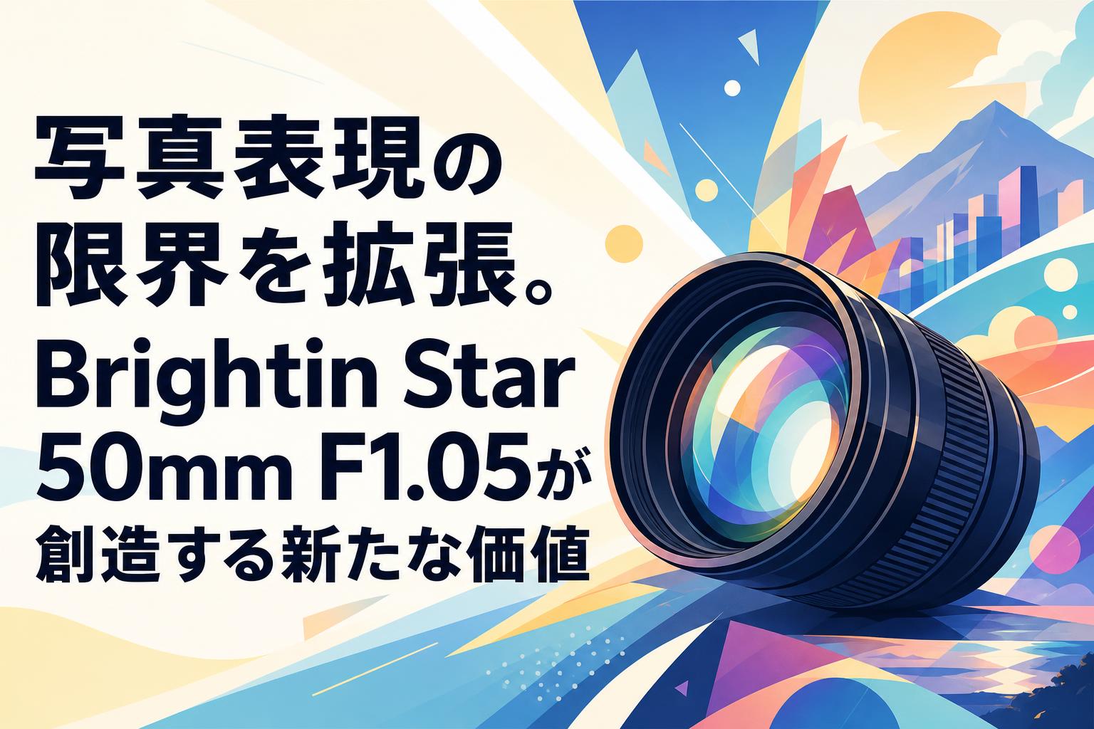 写真表現の限界を拡張。Brightin Star 50mm F1.05が創造する新たな価値
