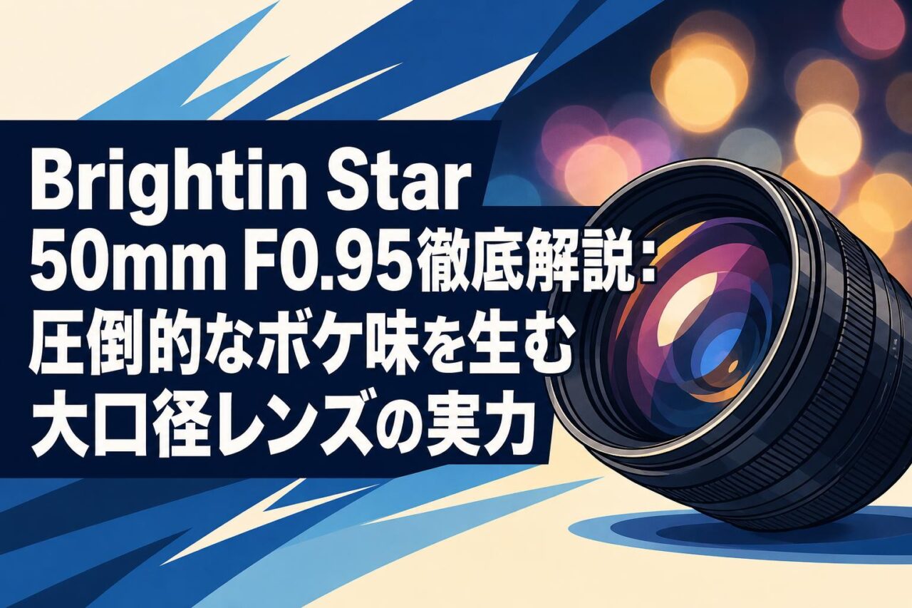 Brightin Star 50mm F0.95徹底解説：圧倒的なボケ味を生む大口径レンズ