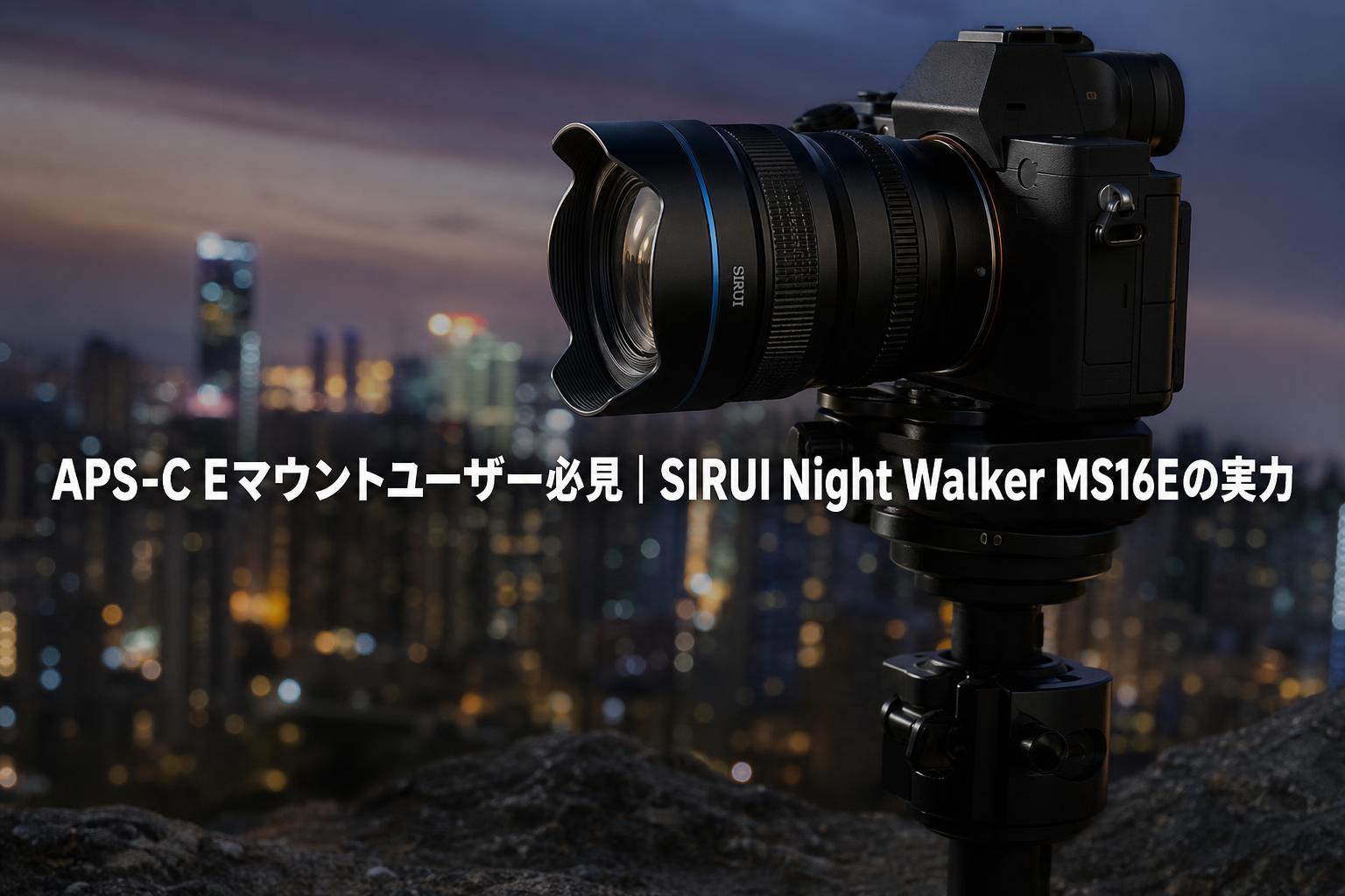 APS-C Eマウントユーザー必見｜SIRUI Night Walker MS16Eの実力