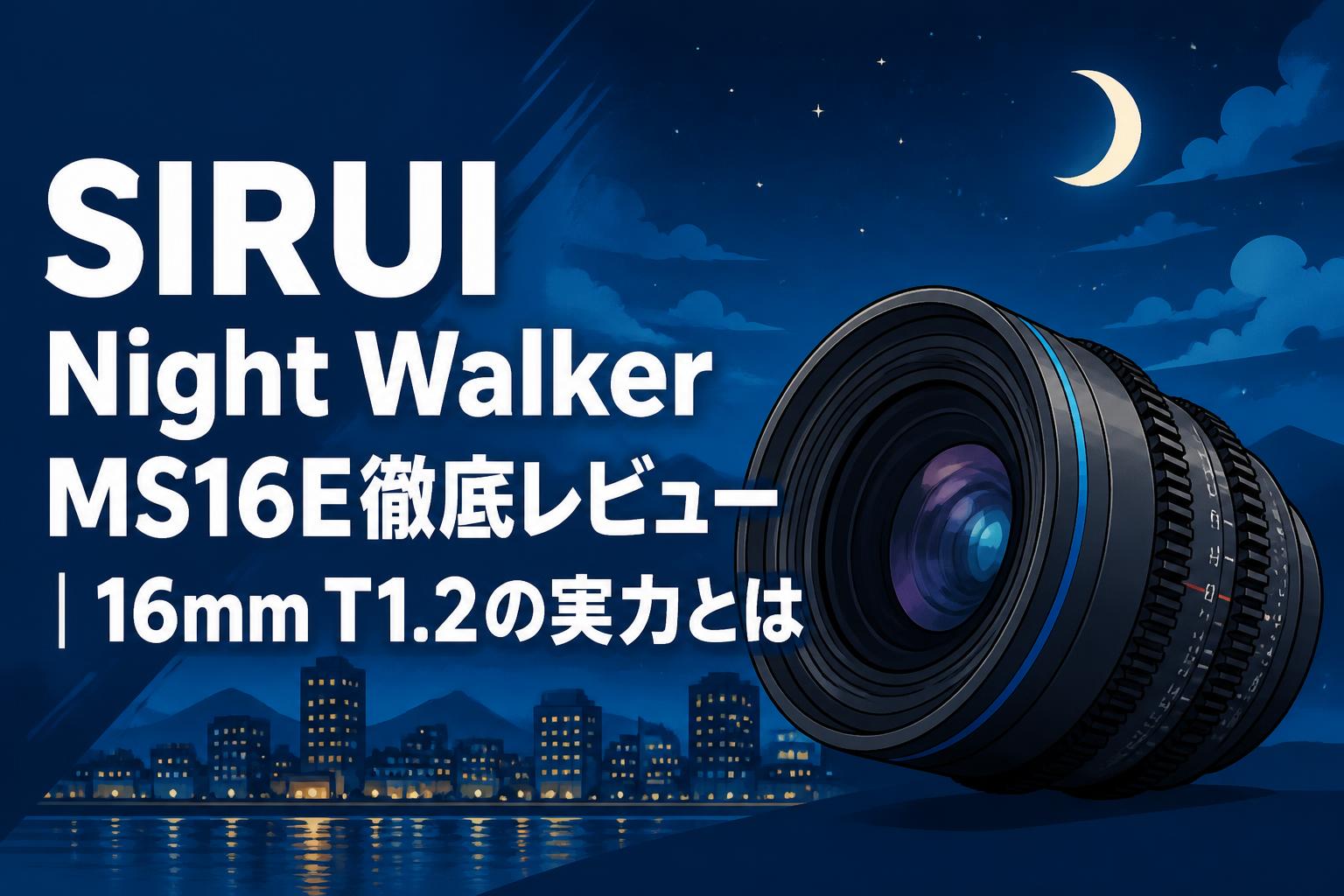 SIRUI Night Walker MS16E徹底レビュー｜16mm T1.2の実力とは | PANDA