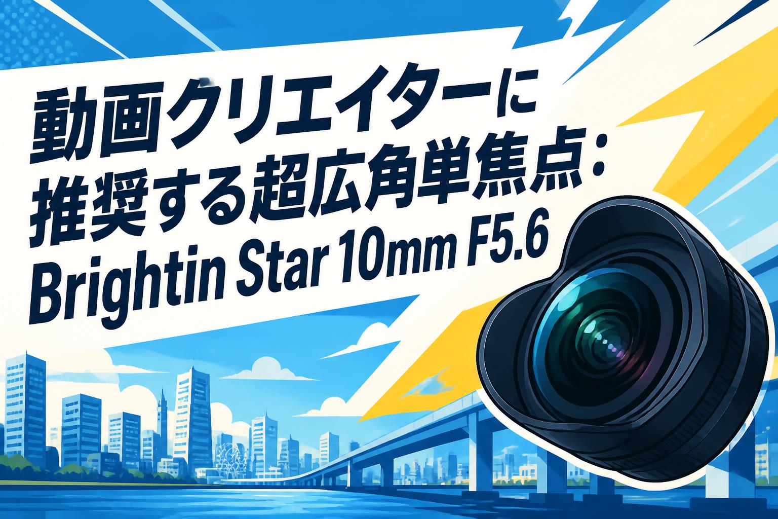動画クリエイターに推奨する超広角単焦点：Brightin Star 10mm F5.6