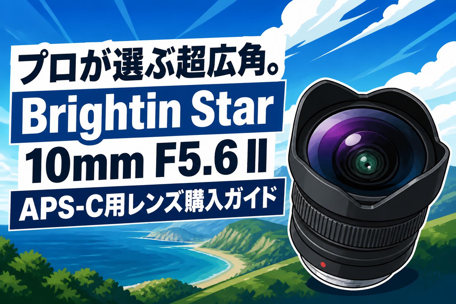 プロが選ぶ超広角。Brightin Star 10mm F5.6 II APS-C用レンズ購入