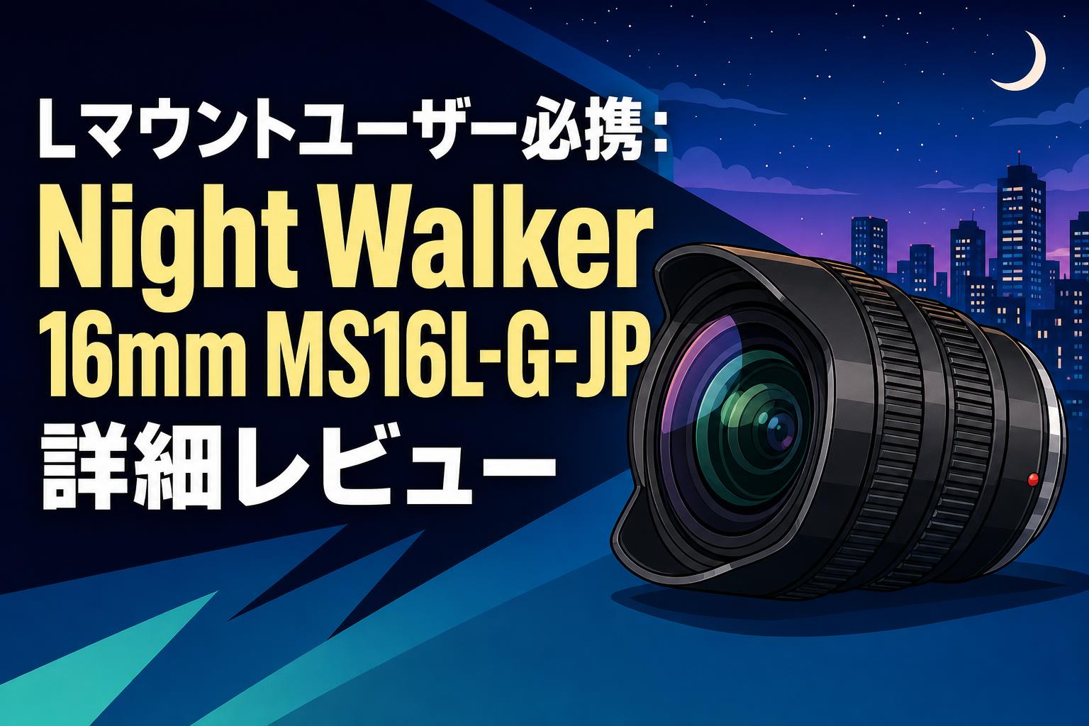 Lマウントユーザー必携：Night Walker 16mm MS16L-G-JP詳細レビュー