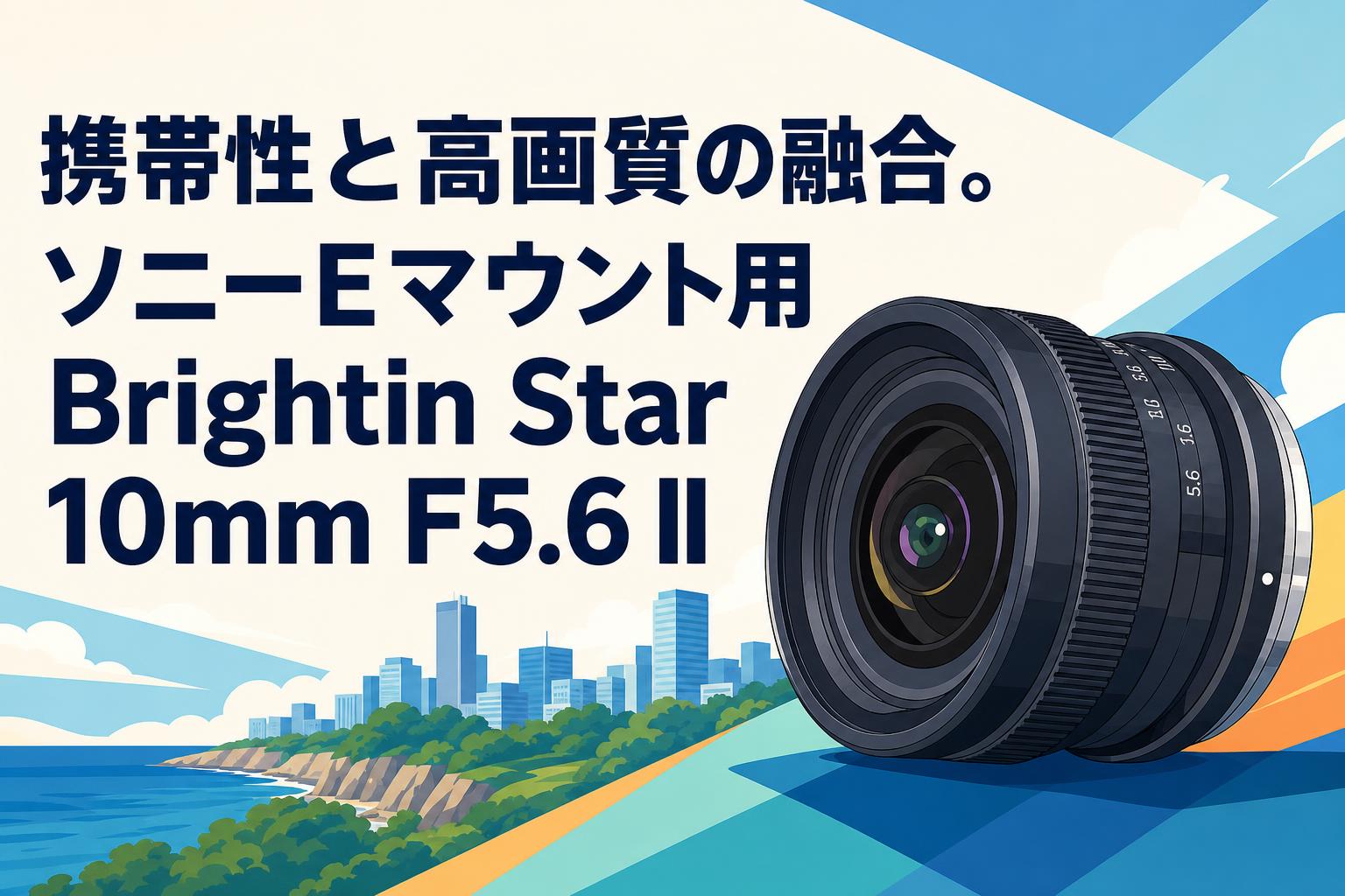 携帯性と高画質の融合。ソニーEマウント用Brightin Star 10mm F5.6 II