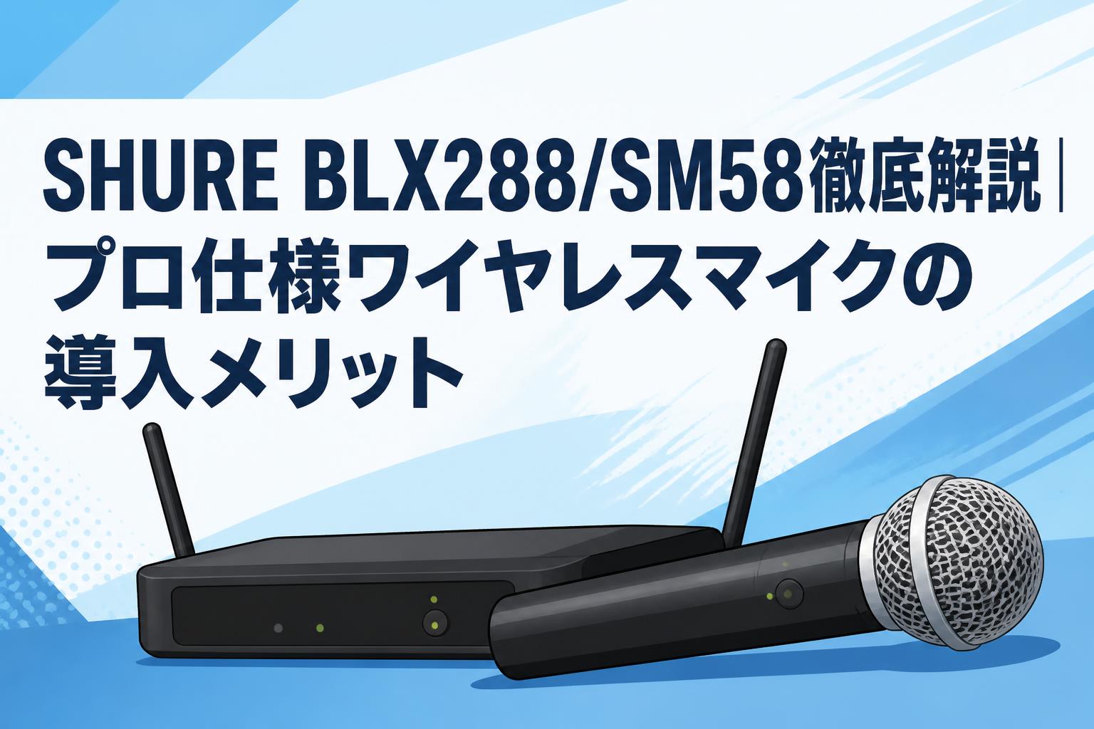 SHURE BLX288/SM58徹底解説｜プロ仕様ワイヤレスマイクの導入メリット