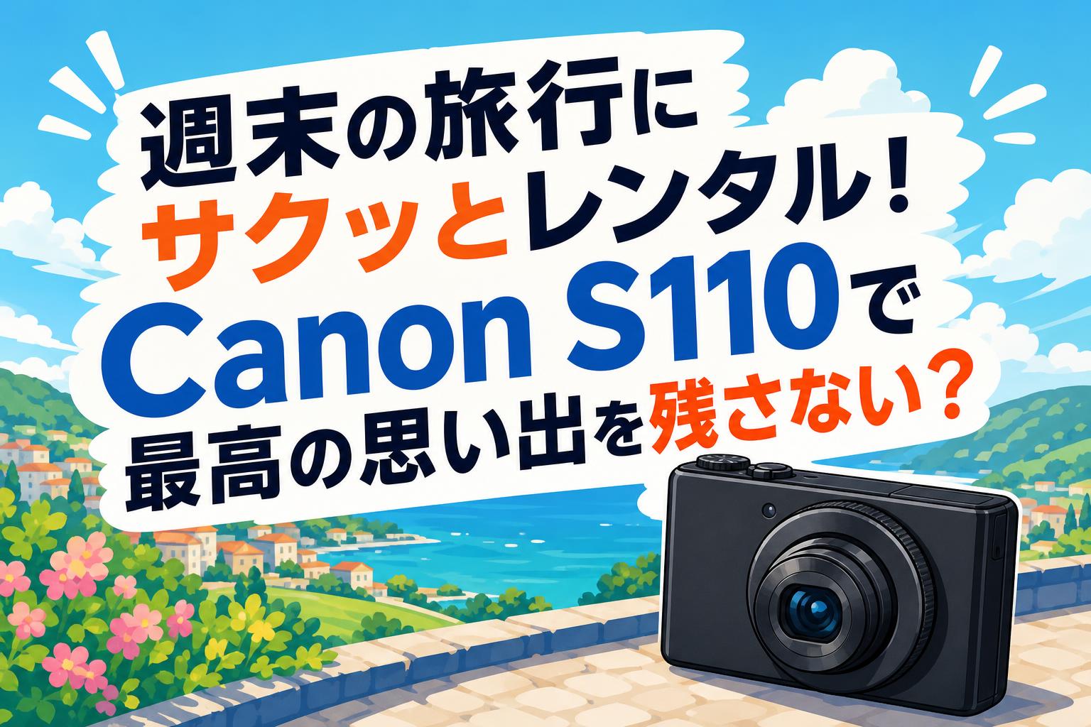 週末の旅行にサクッとレンタル！Canon S110で最高の思い出を残さない