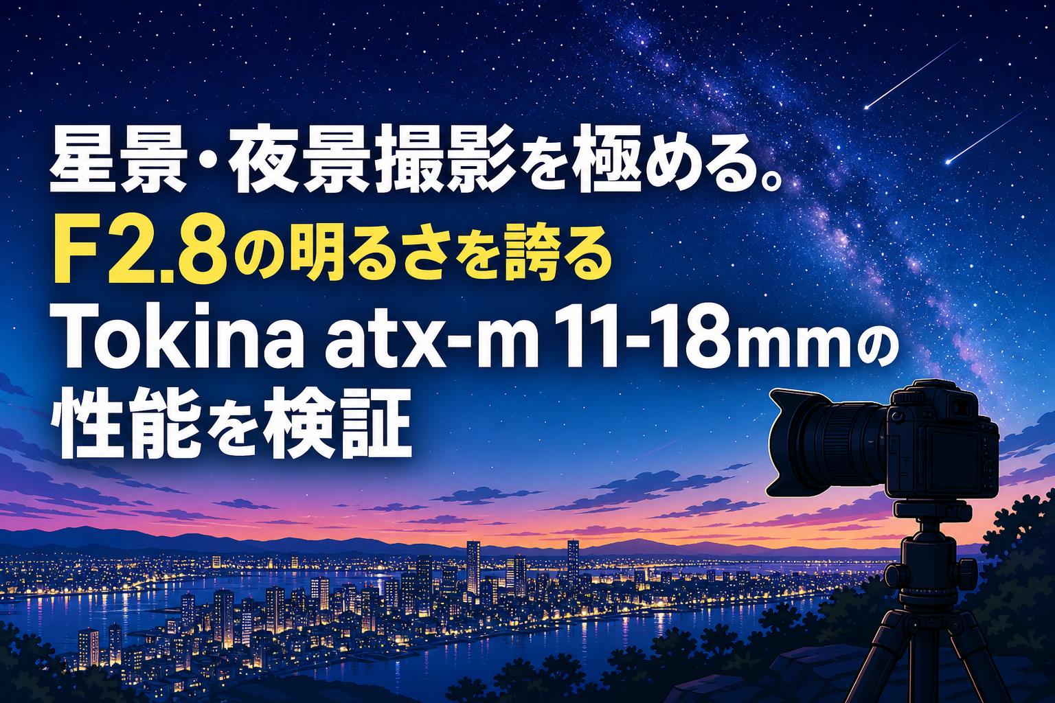 星景・夜景撮影を極める。F2.8の明るさを誇るTokina atx-m 11-18mmの