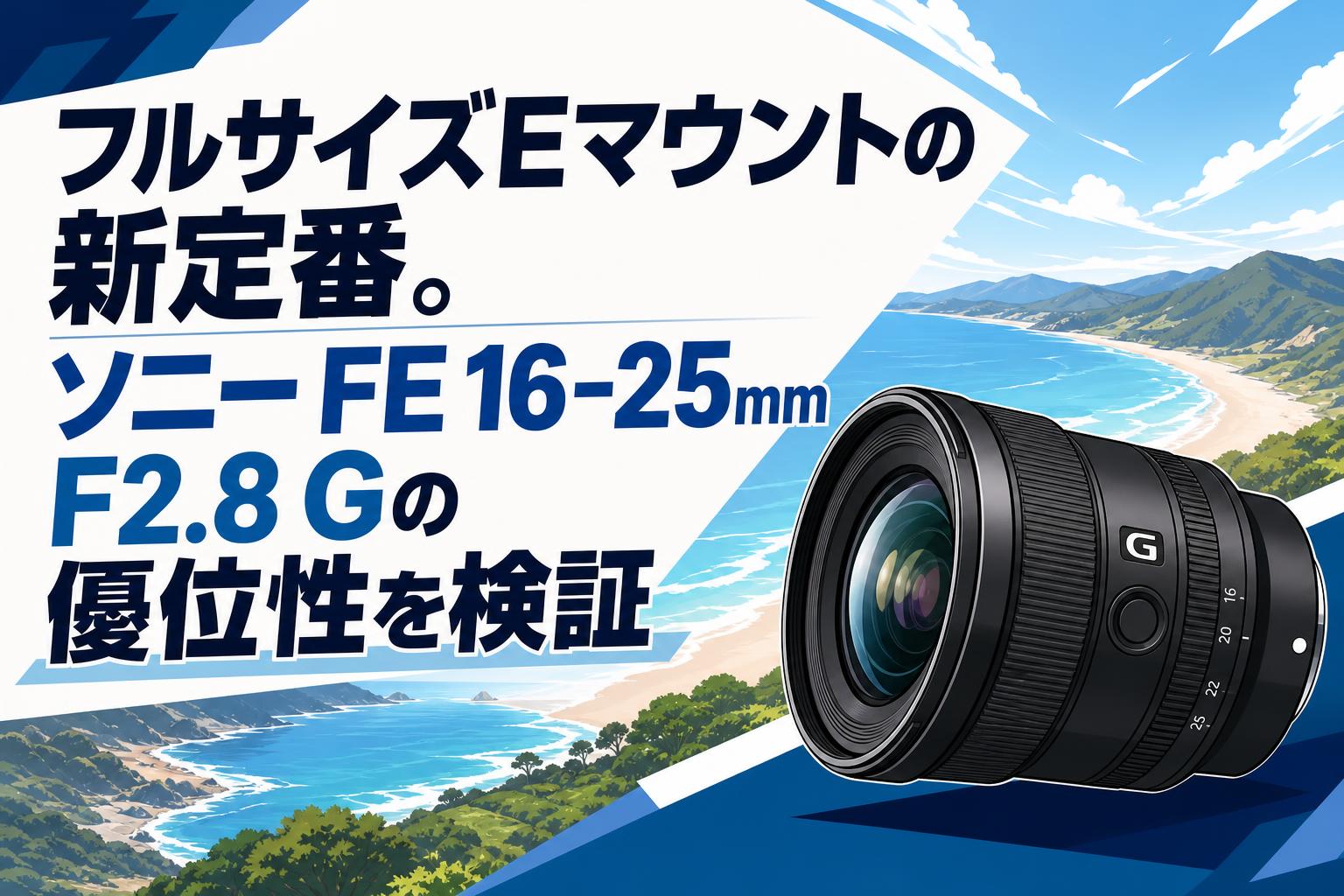 フルサイズEマウントの新定番。ソニー FE 16-25mm F2.8 Gの優位性を
