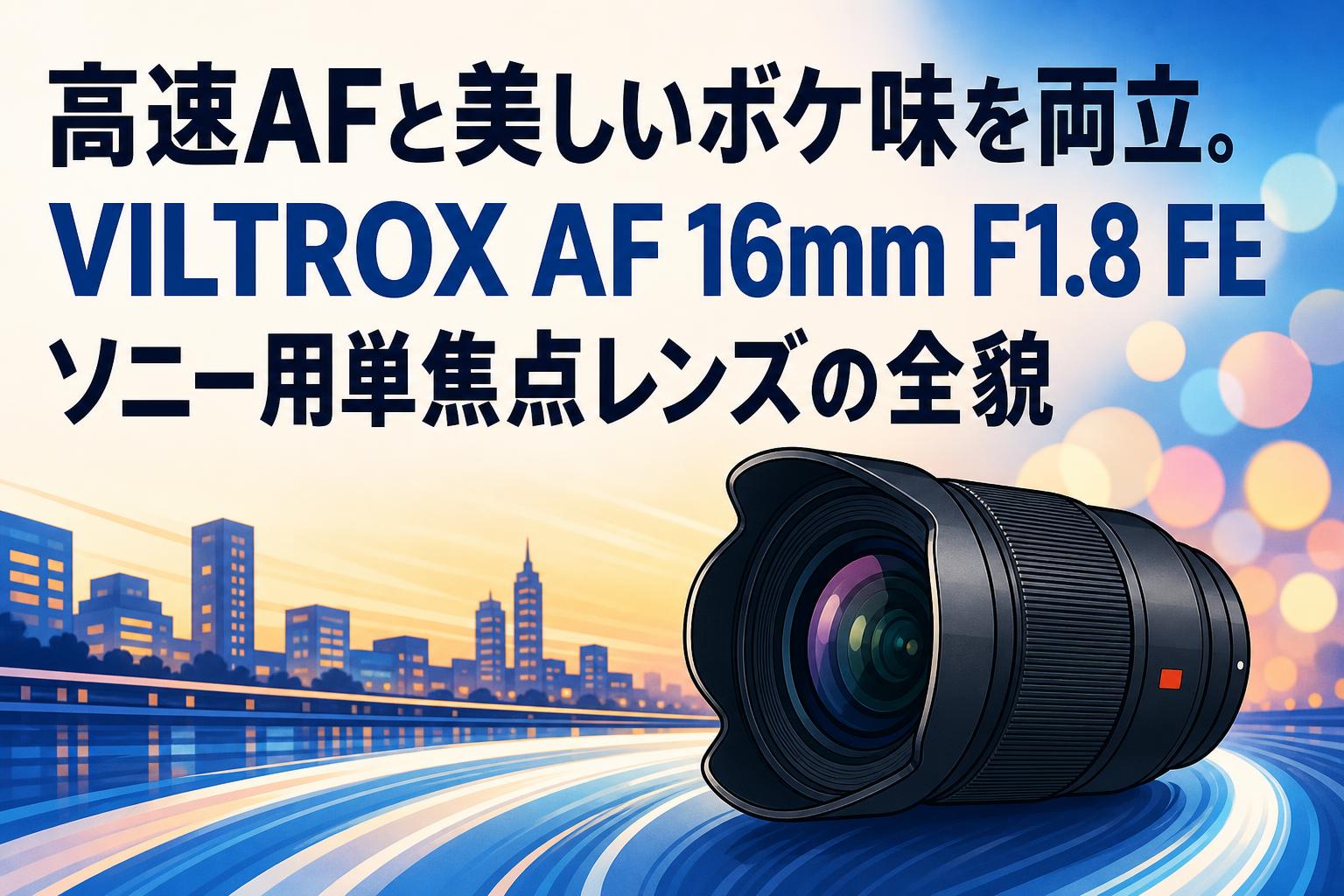 高速AFと美しいボケ味を両立。VILTROX AF 16mm F1.8 FE ソニー用単焦点
