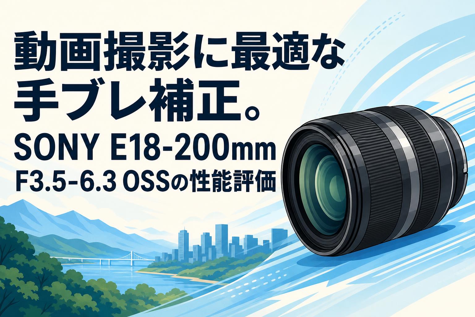 動画撮影に最適な手ブレ補正。SONY E18-200mm F3.5-6.3 OSSの性能評価