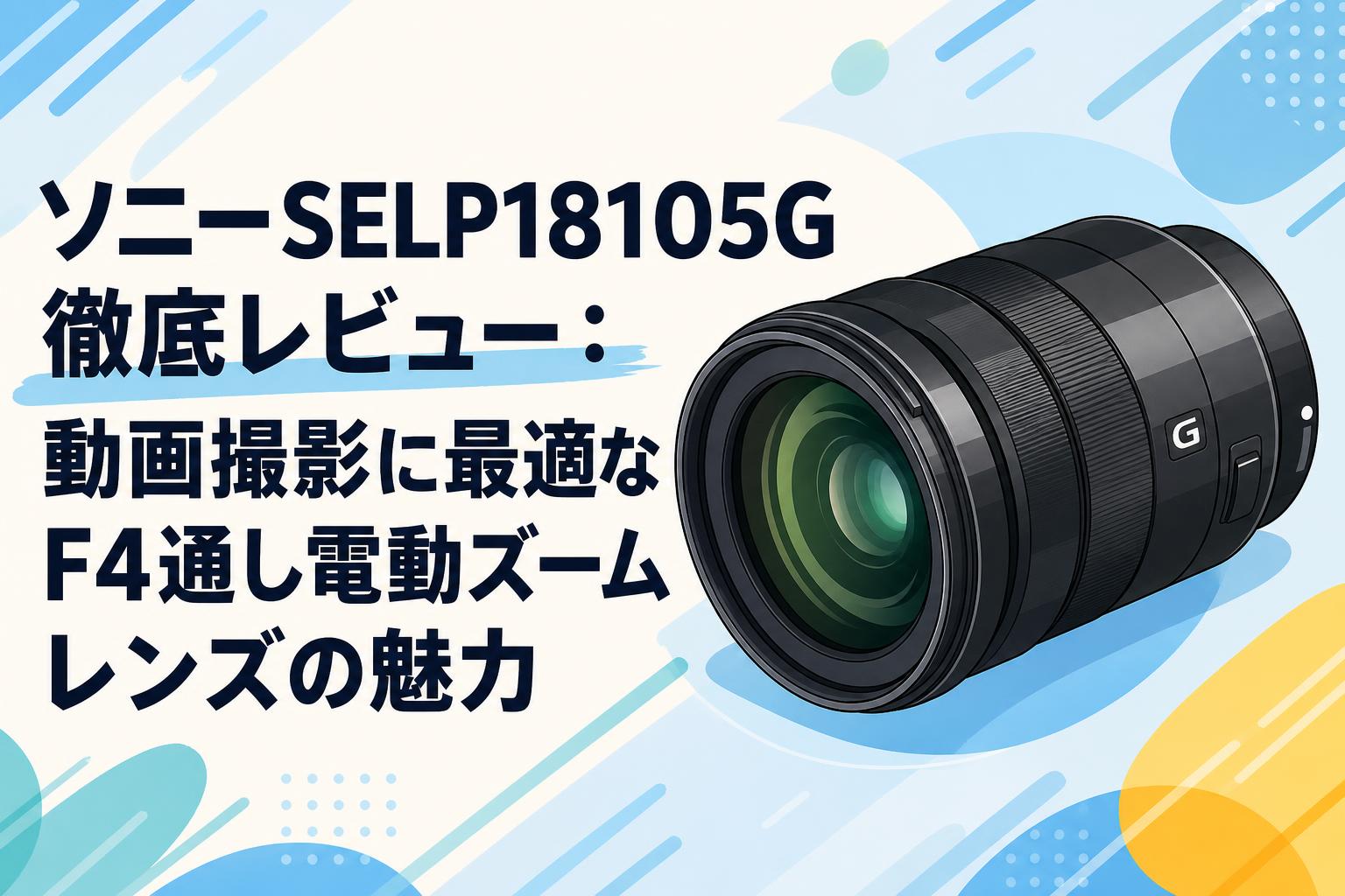 ソニーSELP18105G徹底レビュー：動画撮影に最適なF4通し電動ズーム 