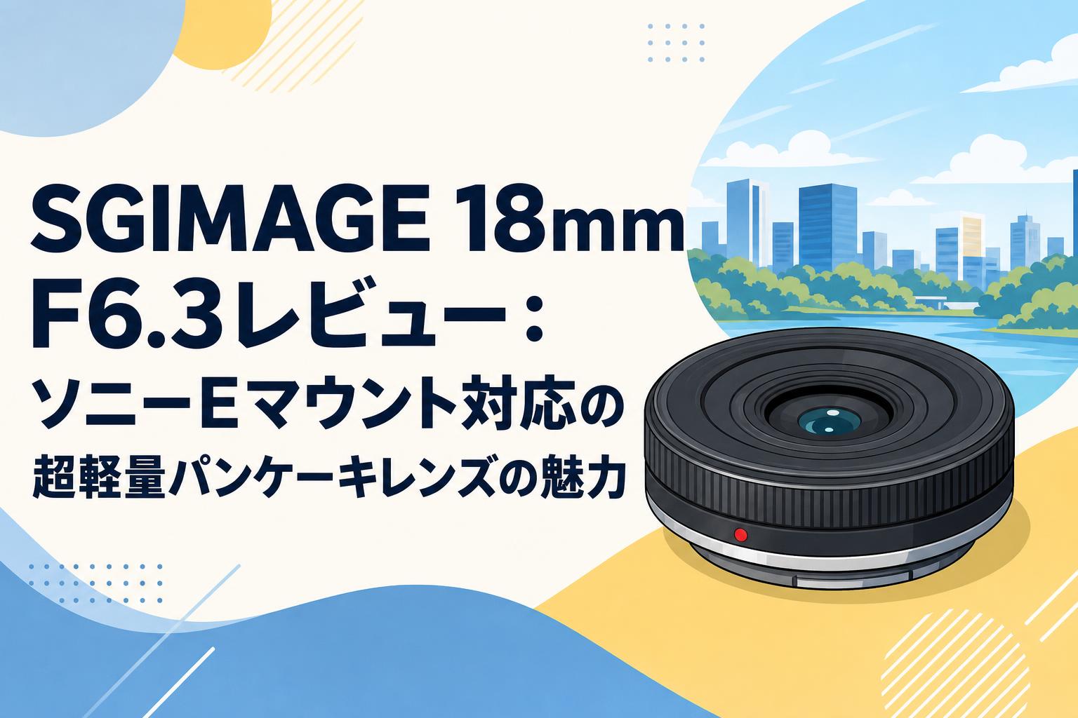 SGIMAGE 18mm F6.3レビュー：ソニーEマウント対応の超軽量パンケーキ
