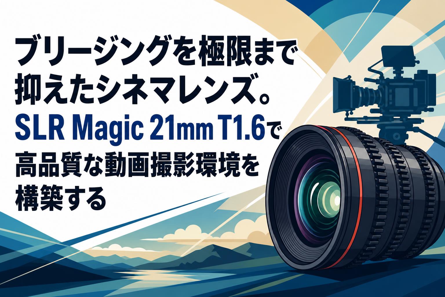 ブリージングを極限まで抑えたシネマレンズ。SLR Magic 21mm T1.6で高