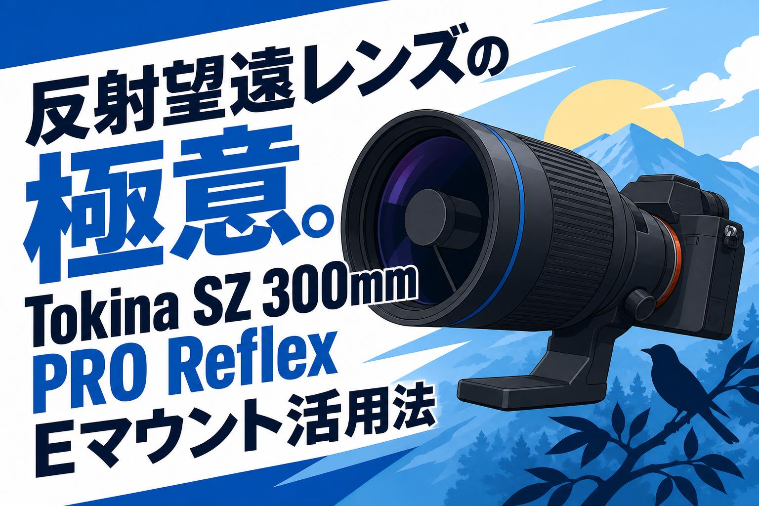 反射望遠レンズの極意。Tokina SZ 300mm PRO Reflex Eマウント活用法