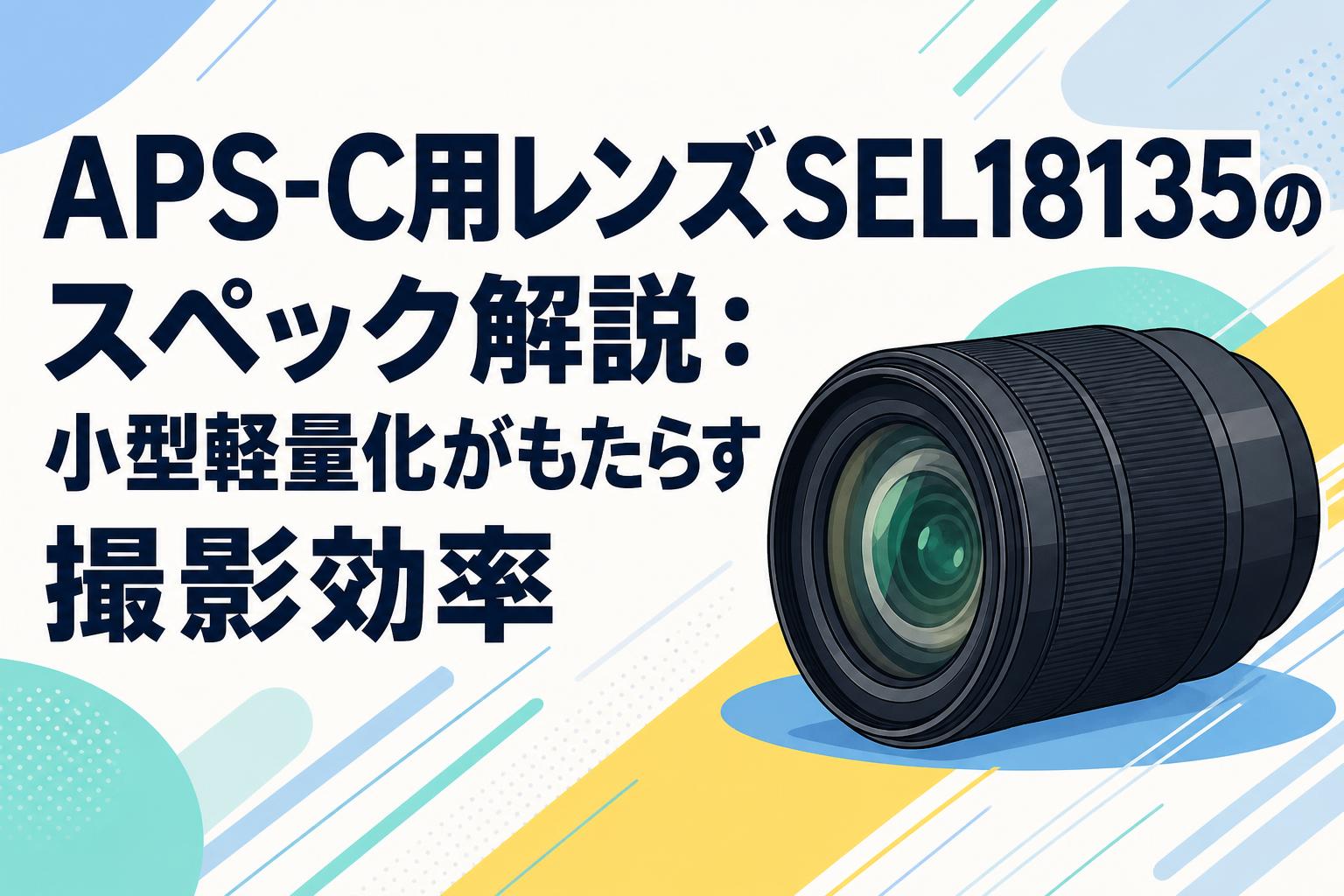 APS-C用レンズSEL18135のスペック解説：小型軽量化がもたらす撮影効率