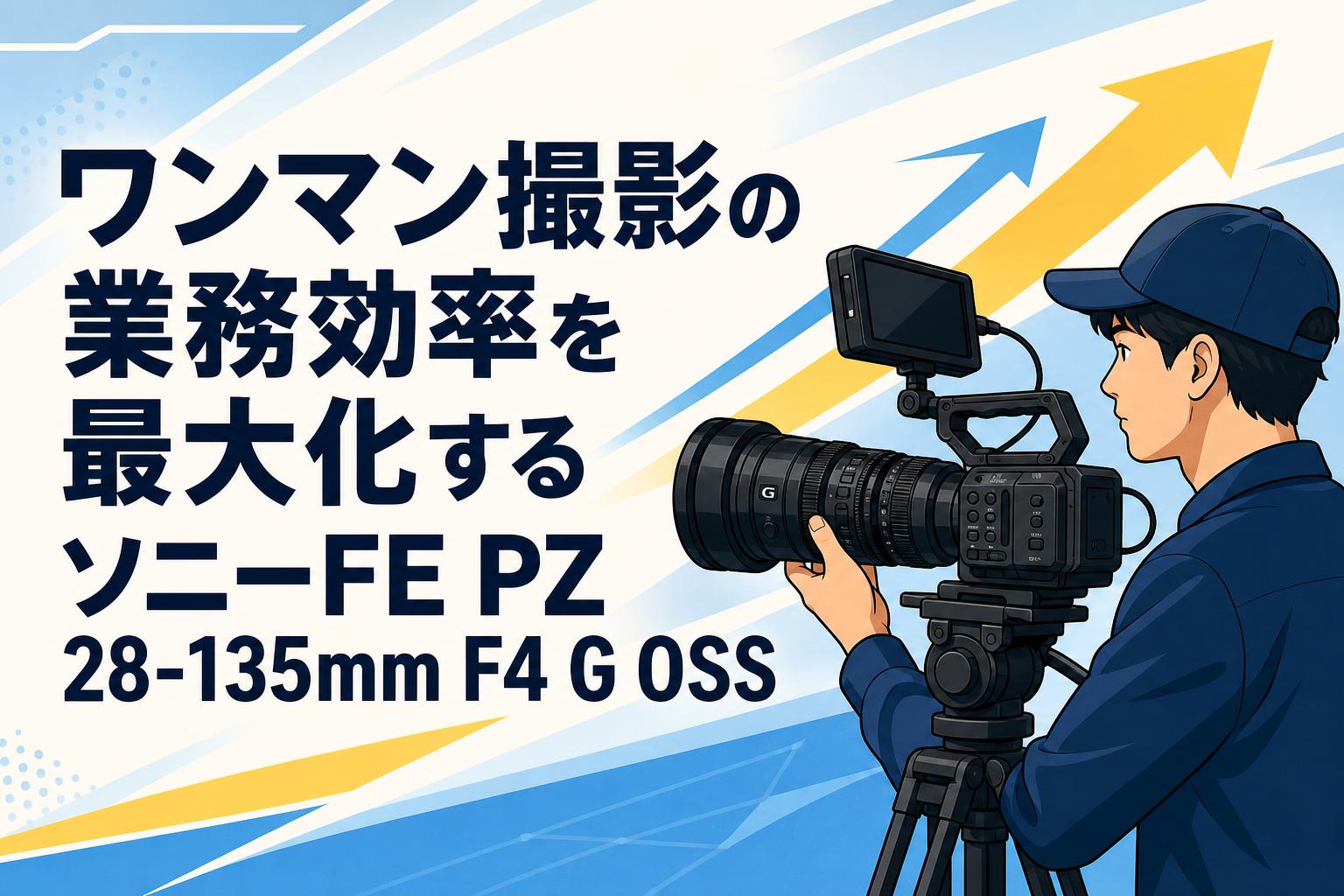 ワンマン撮影の業務効率を最大化するソニーFE PZ 28-135mm F4 G OSS